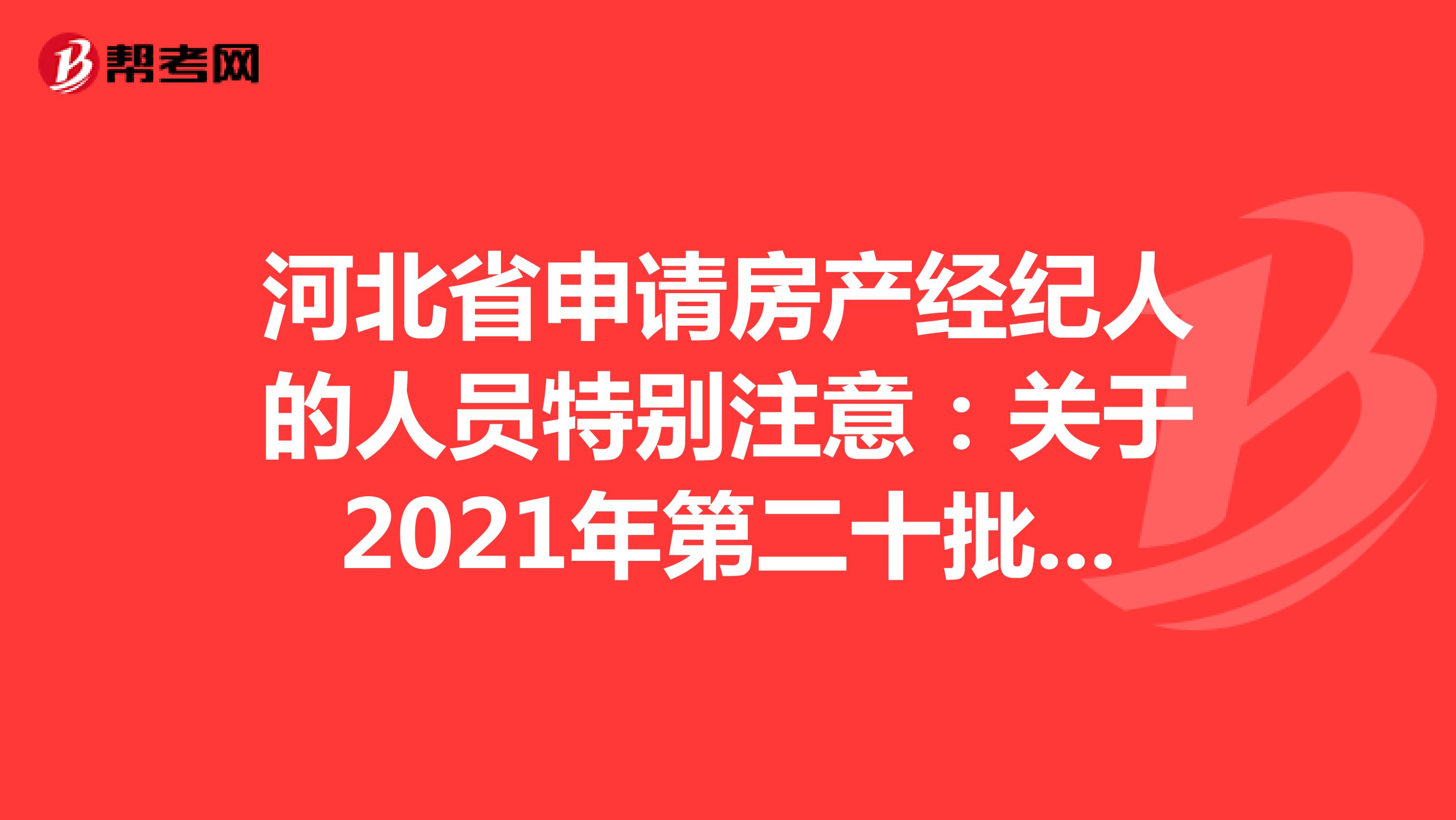 河北省申请房产经纪人的人员特别注意：关于2021年第二十批房地产经纪专业人员登记的公告详情