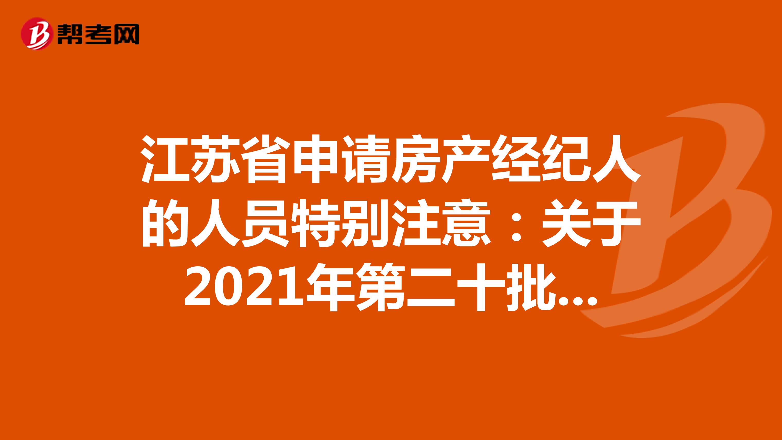 江苏省申请房产经纪人的人员特别注意：关于2021年第二十批房地产经纪专业人员登记的公告详情