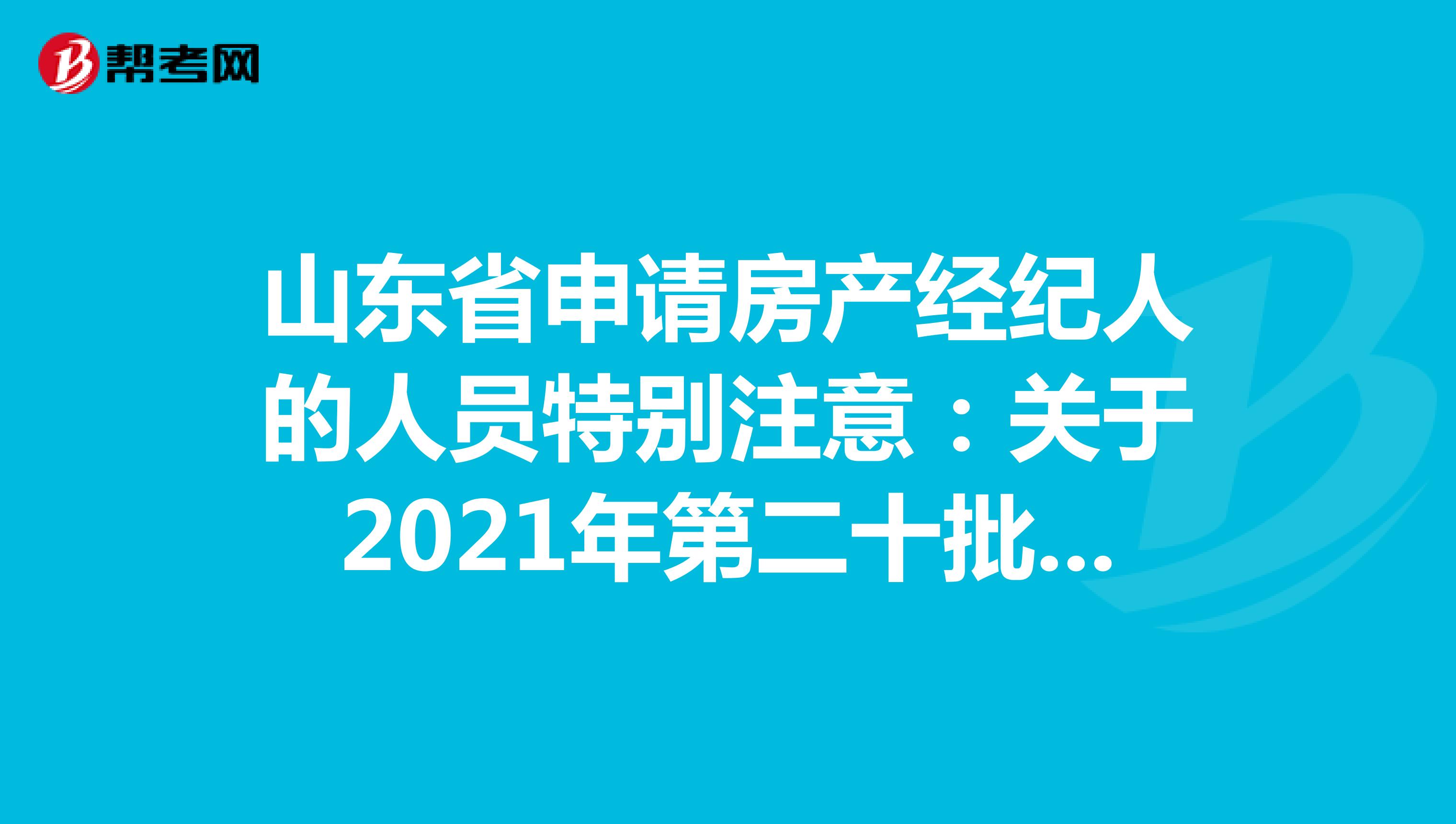 山东省申请房产经纪人的人员特别注意：关于2021年第二十批房地产经纪专业人员登记的公告详情