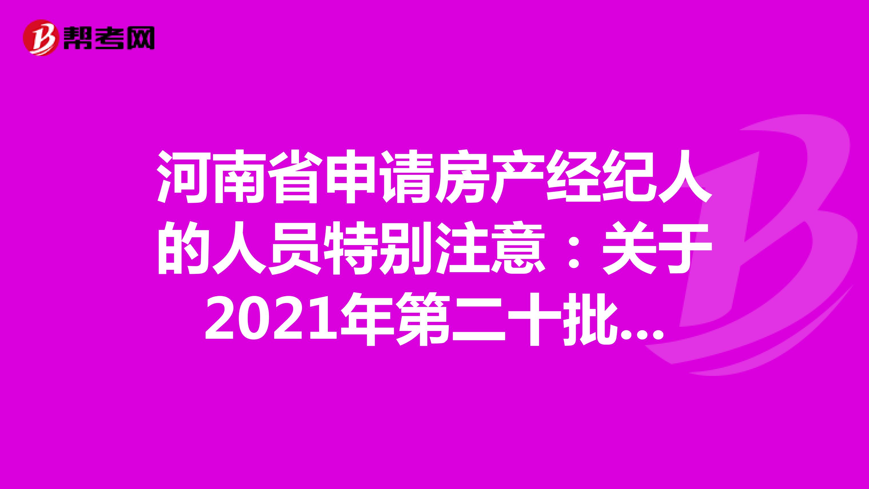 河南省申请房产经纪人的人员特别注意：关于2021年第二十批房地产经纪专业人员登记的公告详情