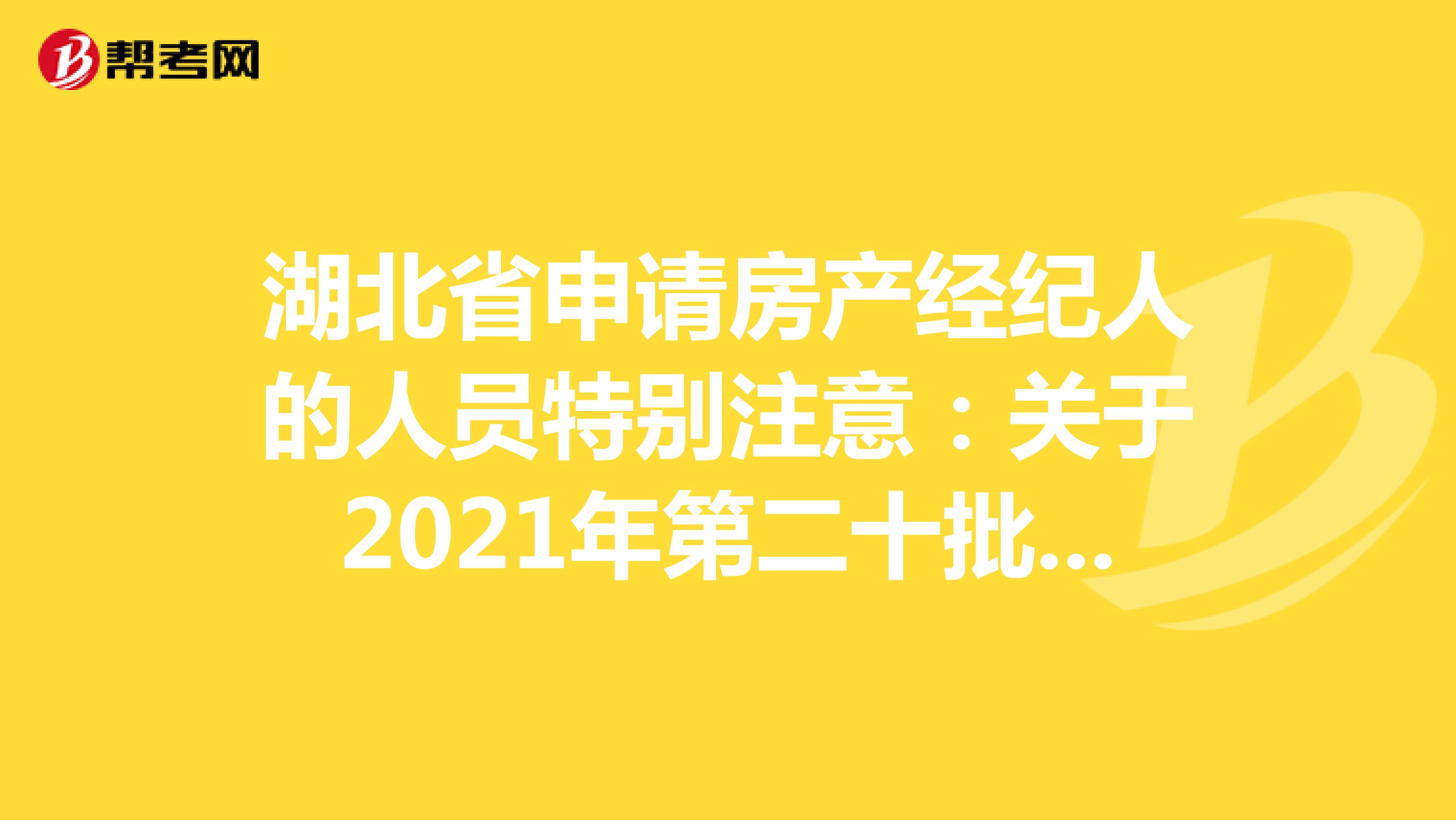 湖北省申请房产经纪人的人员特别注意：关于2021年第二十批房地产经纪专业人员登记的公告详情