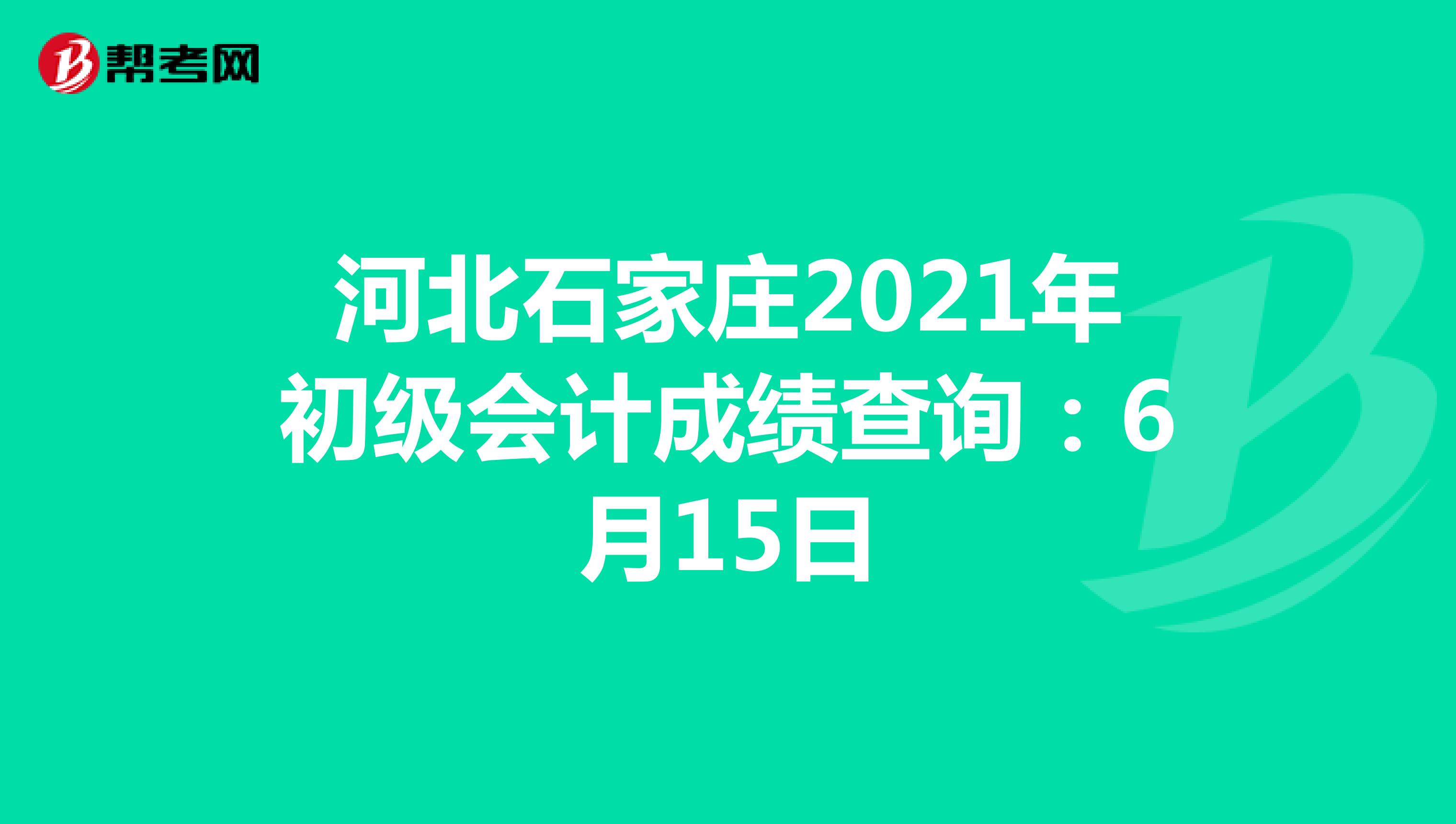河北石家庄2021年初级会计成绩查询：6月15日