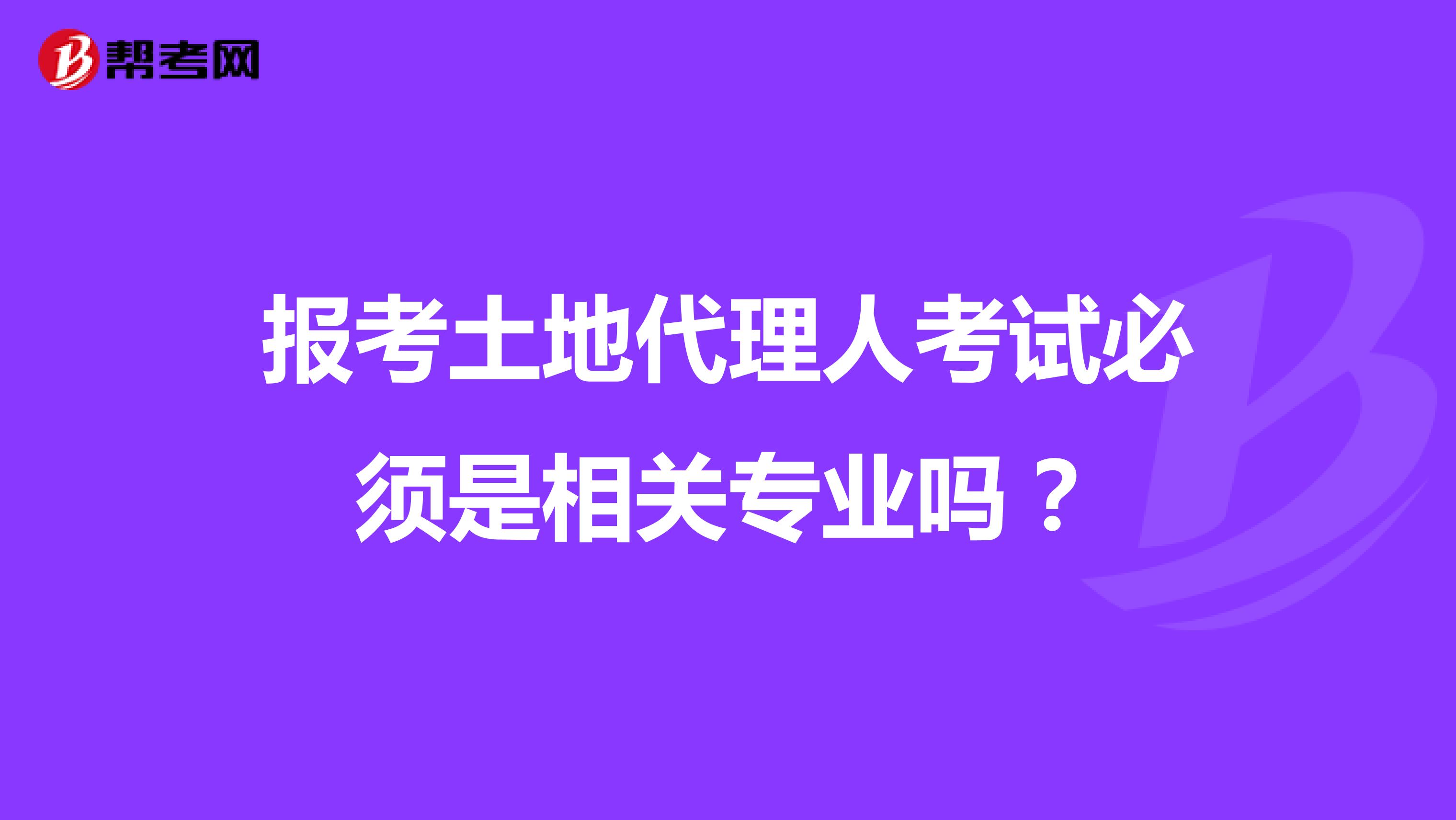 报考土地代理人考试必须是相关专业吗？