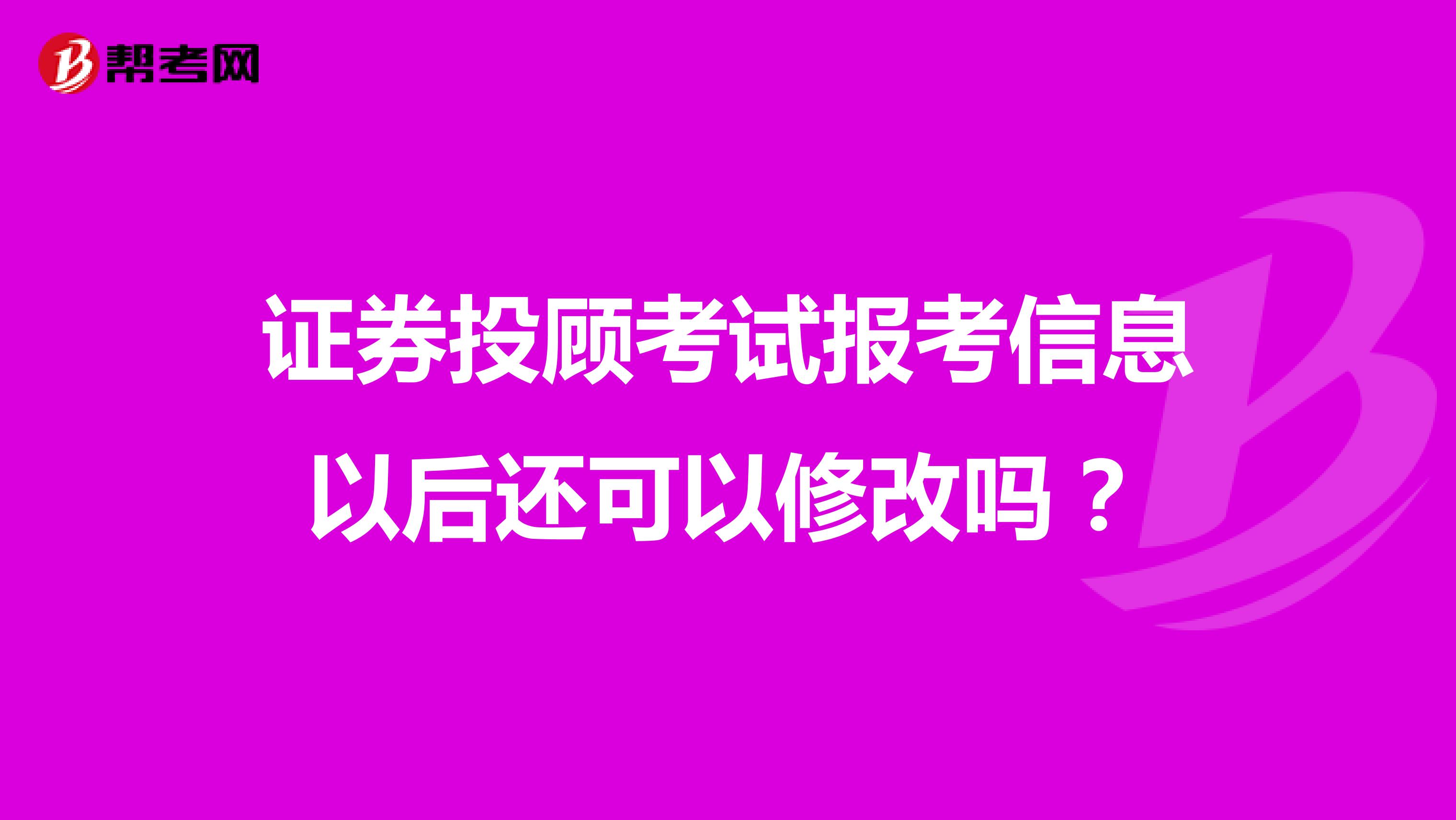 证券投顾考试报考信息以后还可以修改吗？