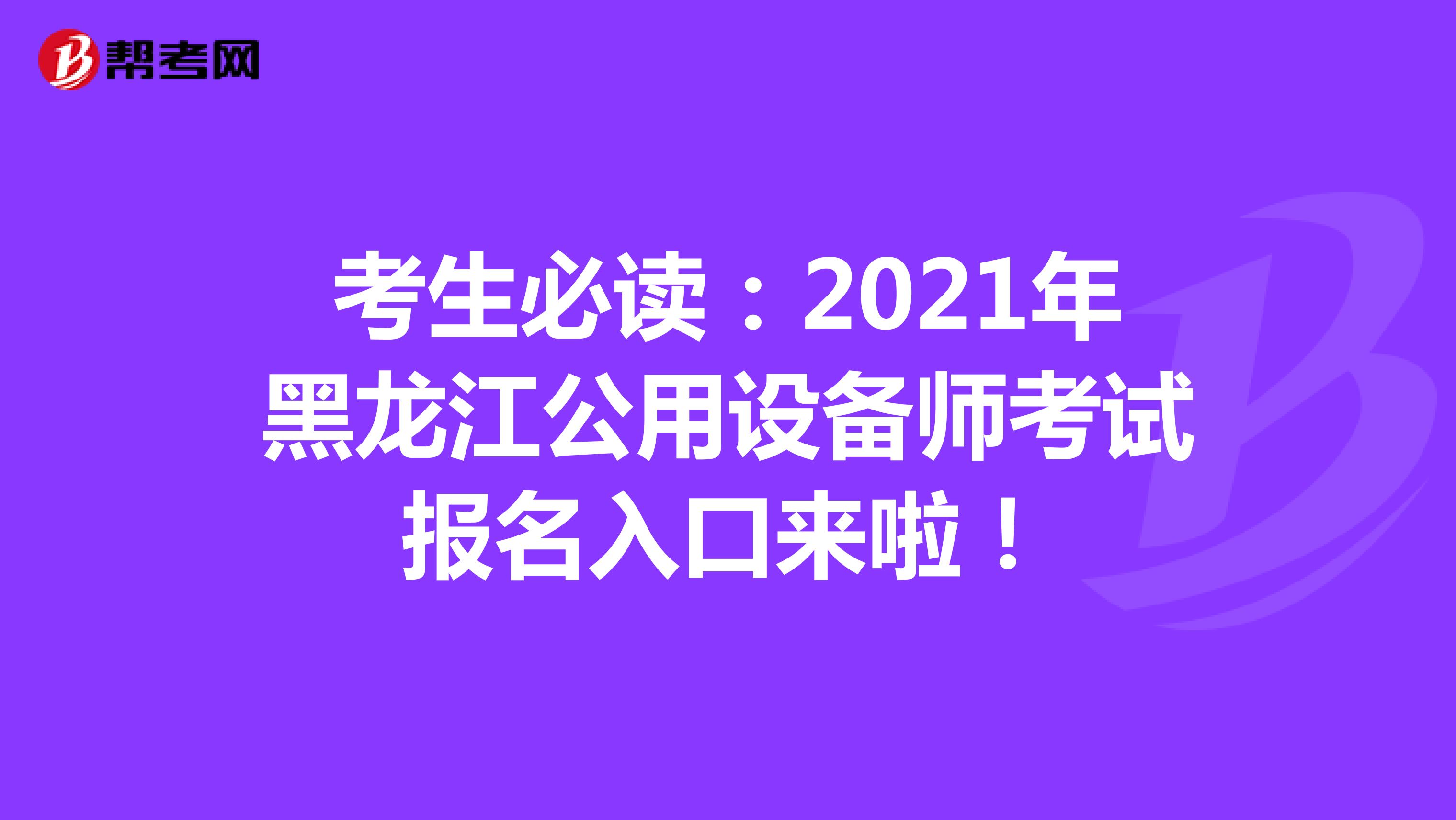 考生必读：2021年黑龙江公用设备师考试报名入口来啦！