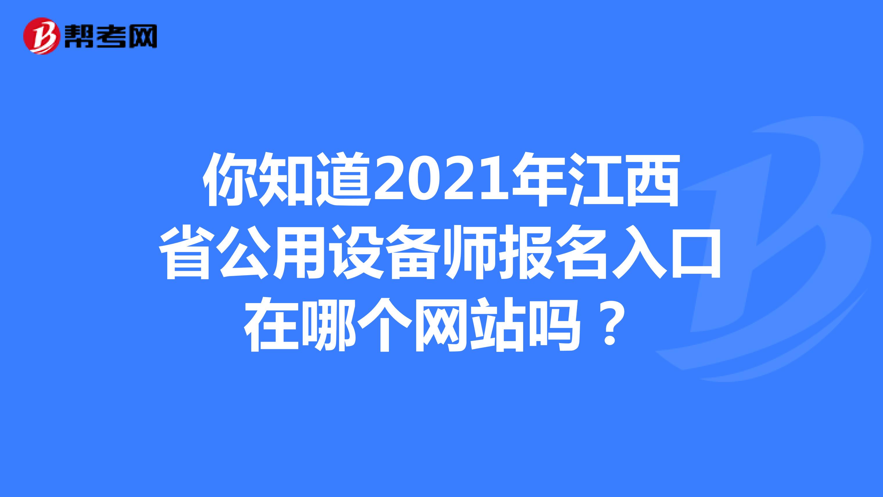 你知道2021年江西省公用设备师报名入口在哪个网站吗？