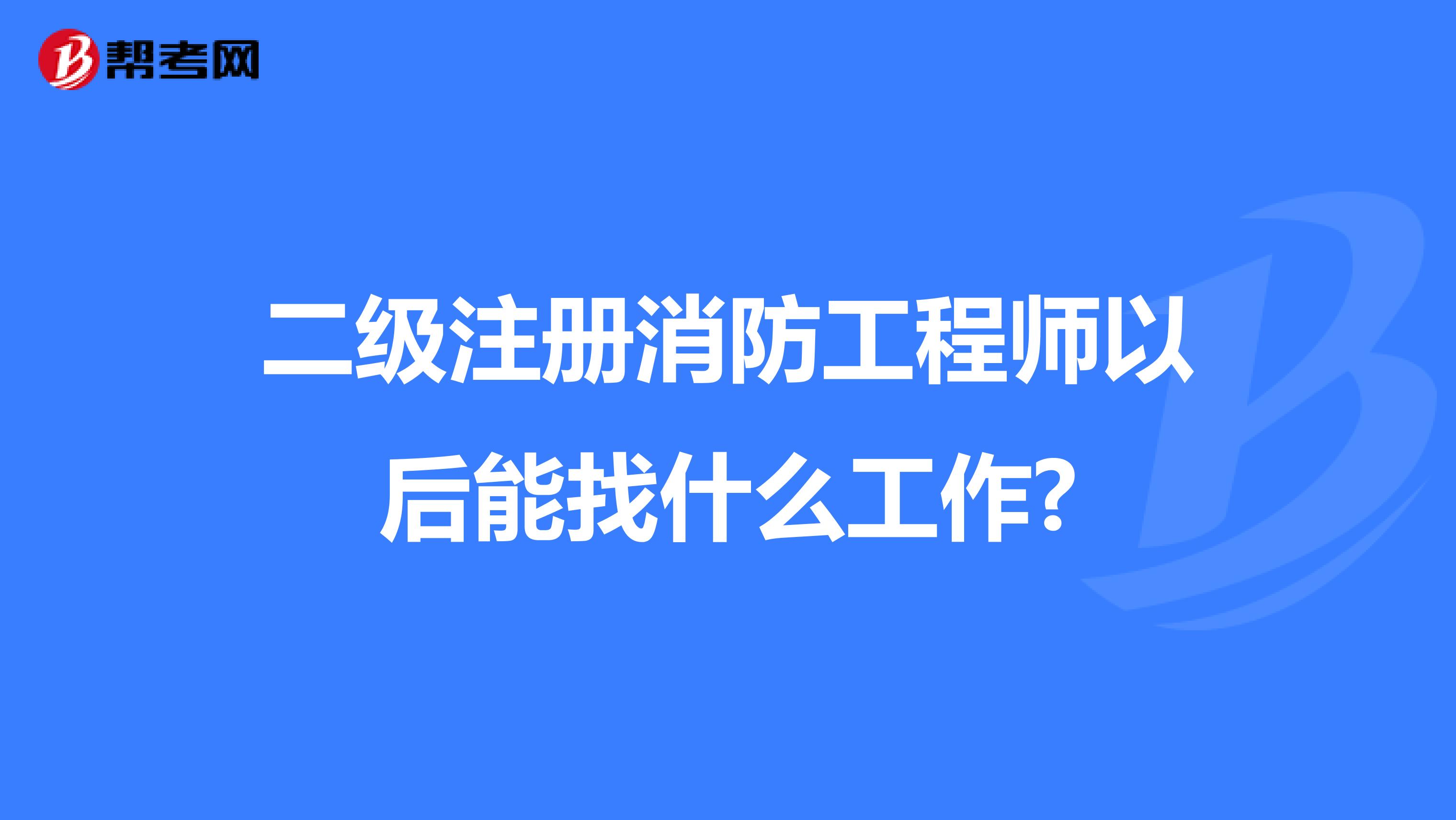 二級注冊消防工程師以后能找什么工作?