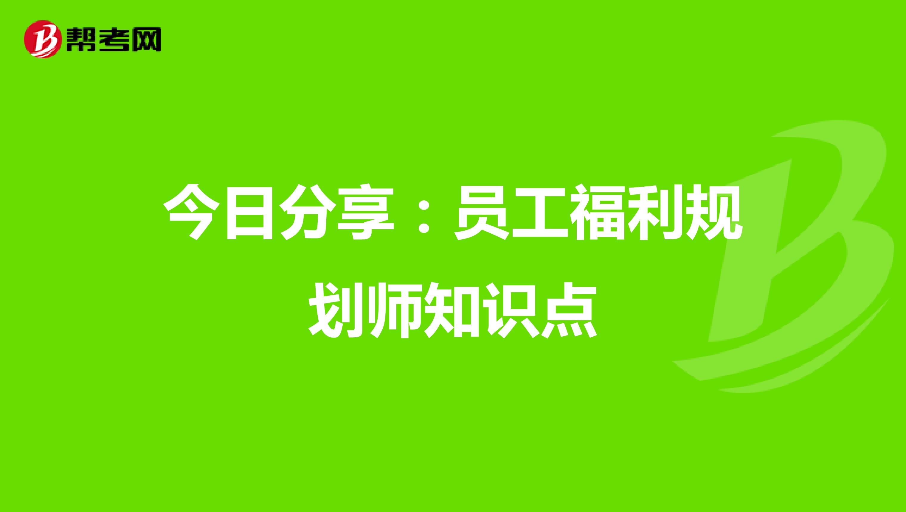 今日分享：员工福利规划师知识点