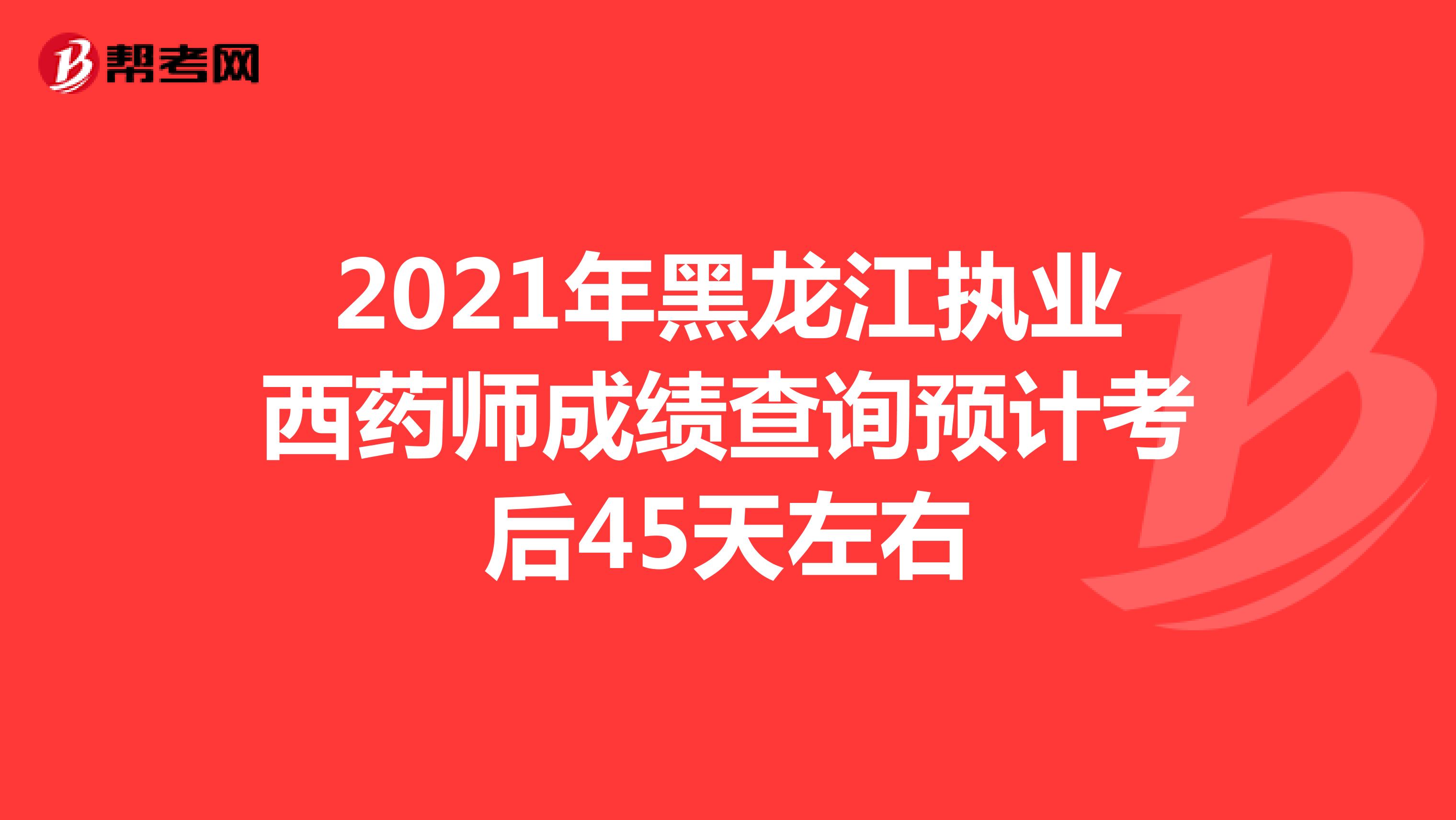 2021年黑龙江执业西药师成绩查询预计考后45天左右