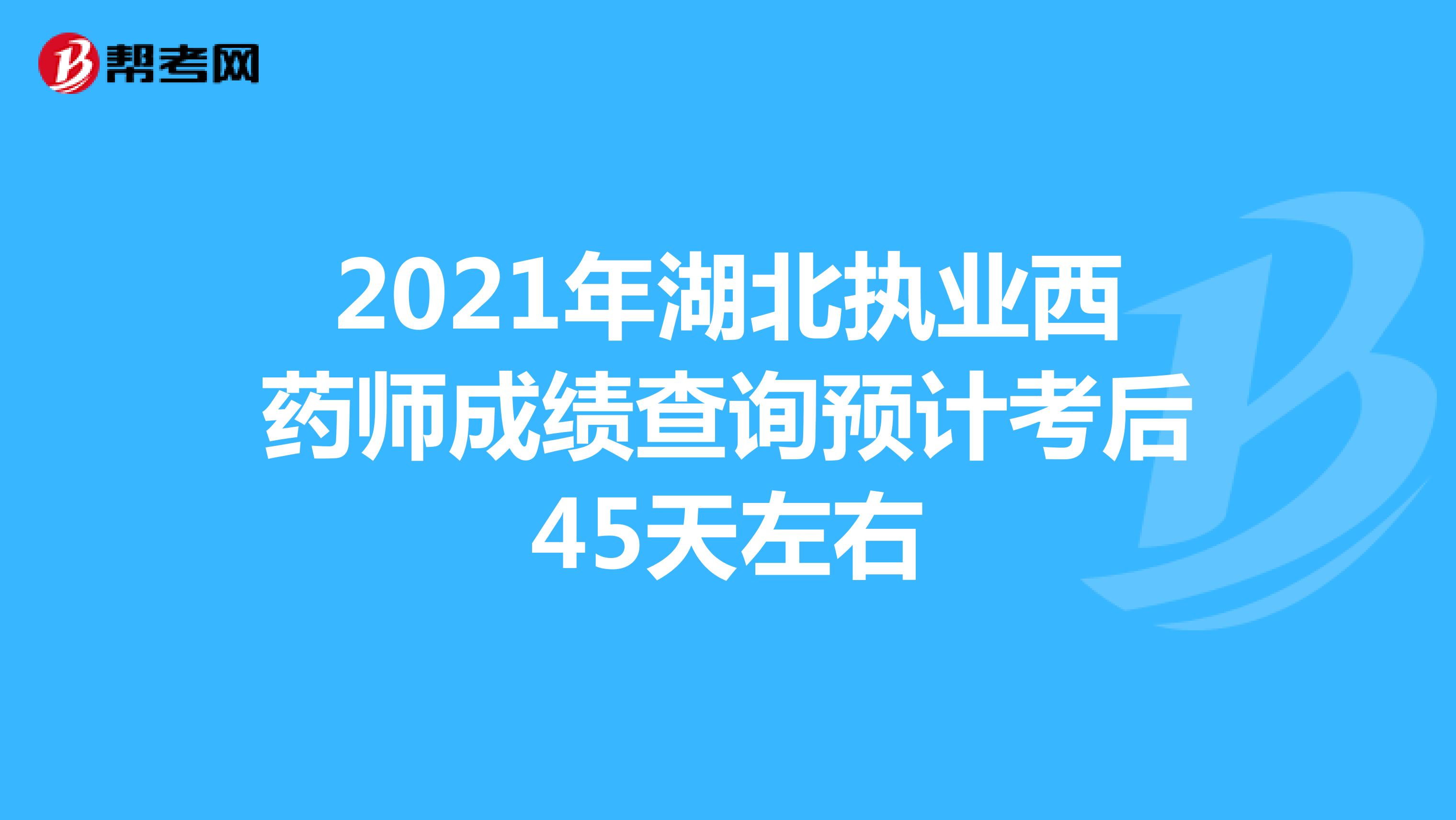 2021年湖北执业西药师成绩查询预计考后45天左右