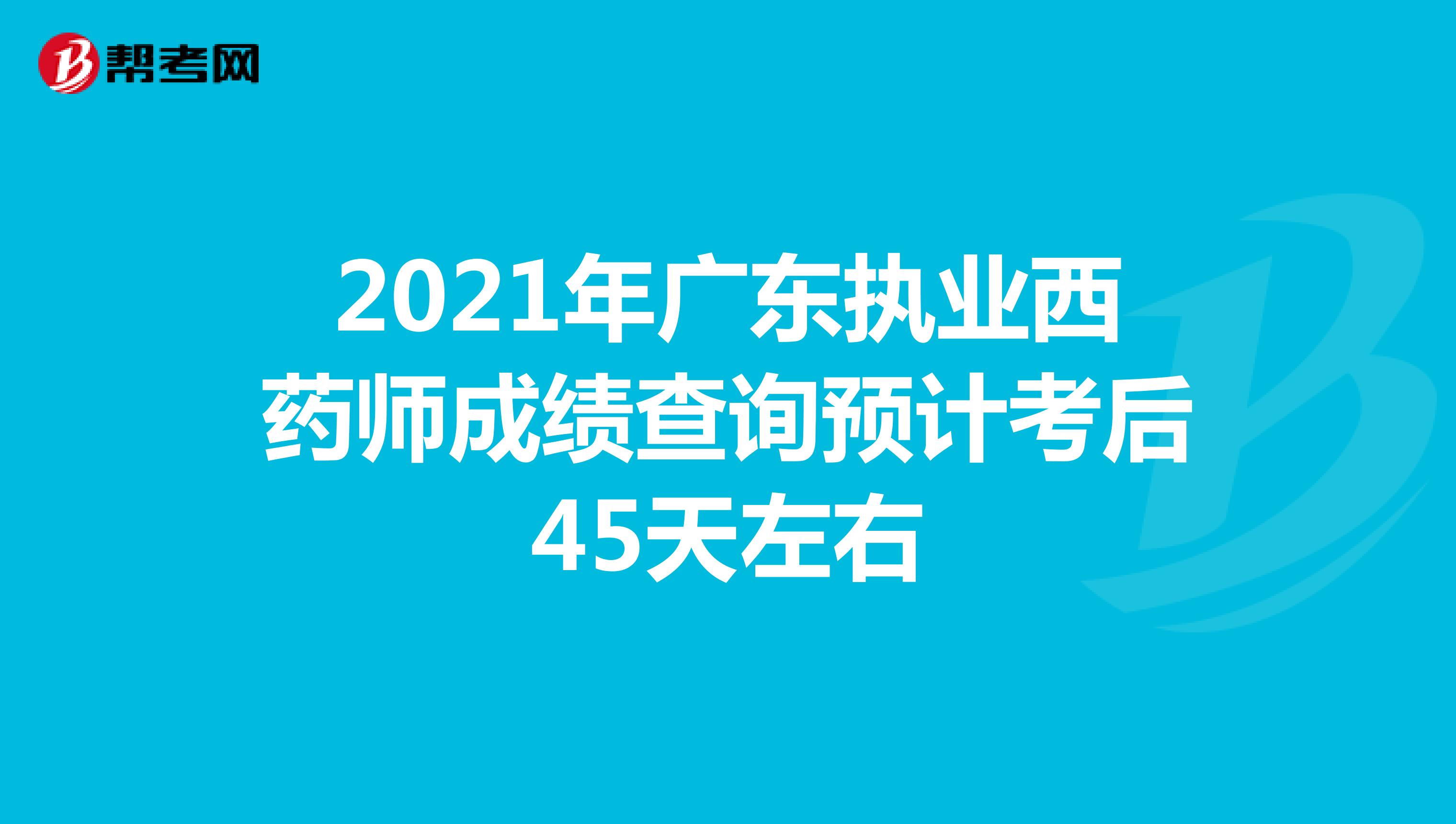 2021年广东执业西药师成绩查询预计考后45天左右