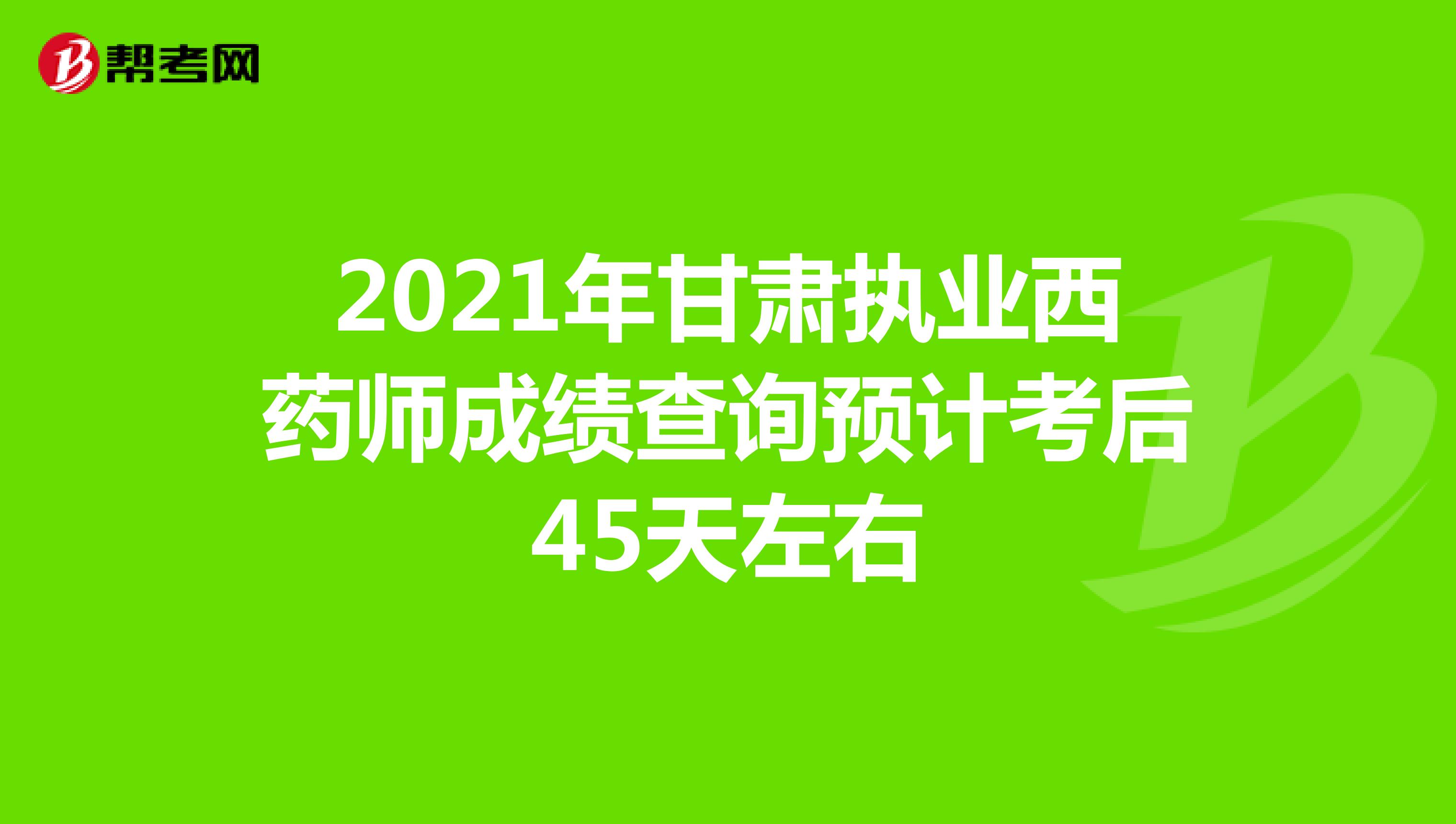2021年甘肃执业西药师成绩查询预计考后45天左右