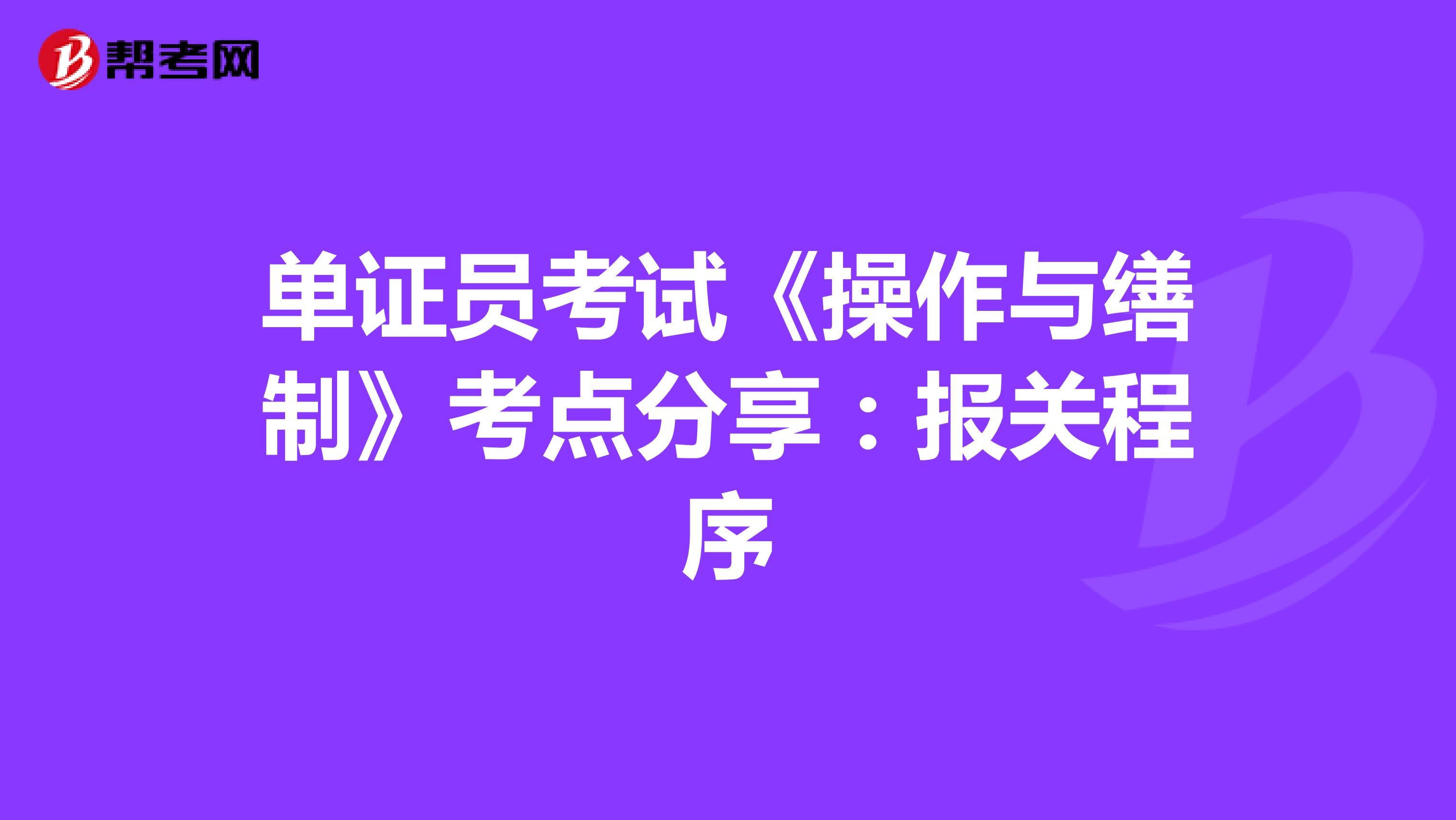 单证员考试《操作与缮制》考点分享：报关程序