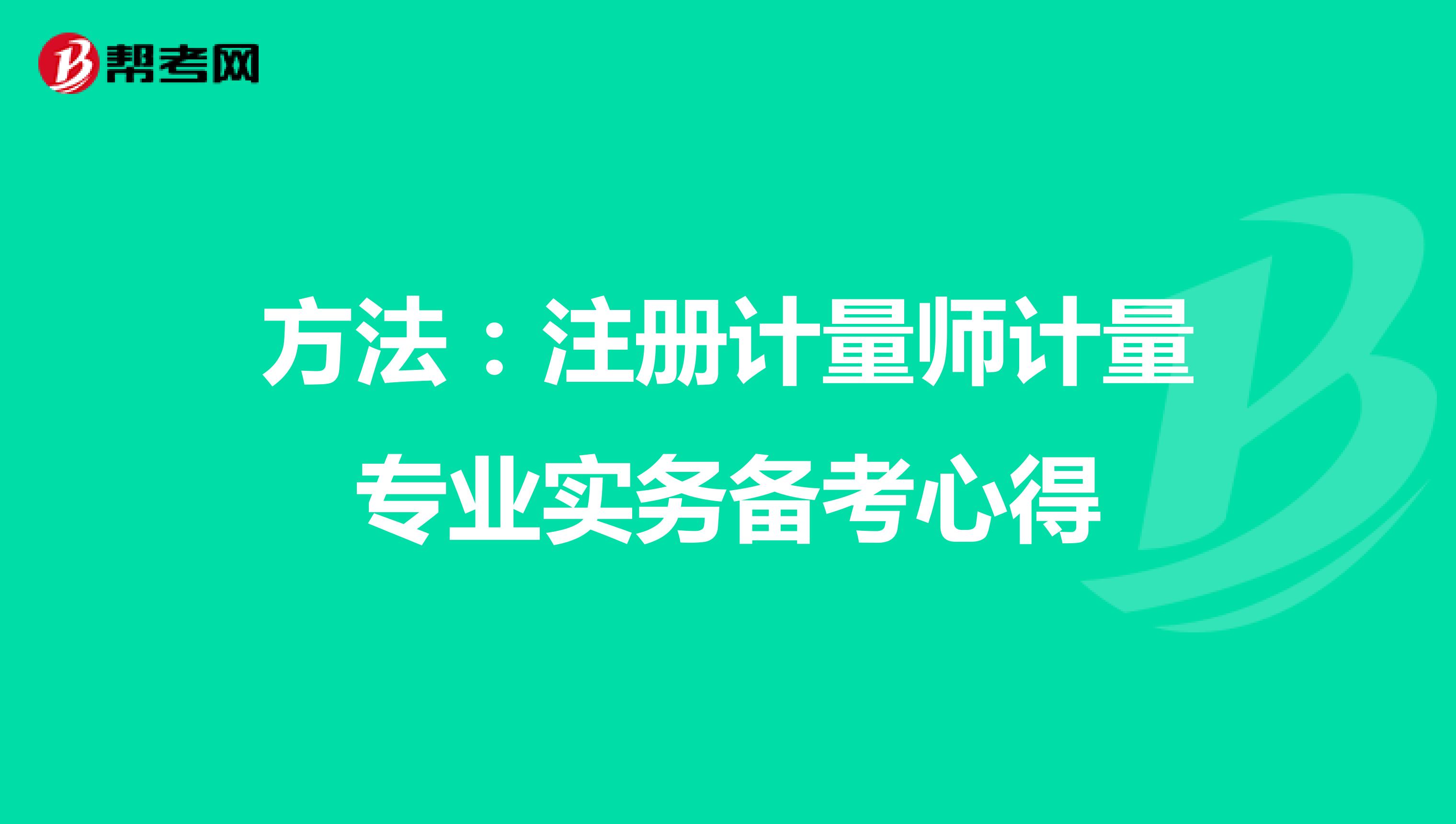 方法:注冊計(jì)量師計(jì)量專業(yè)實(shí)務(wù)備考心得