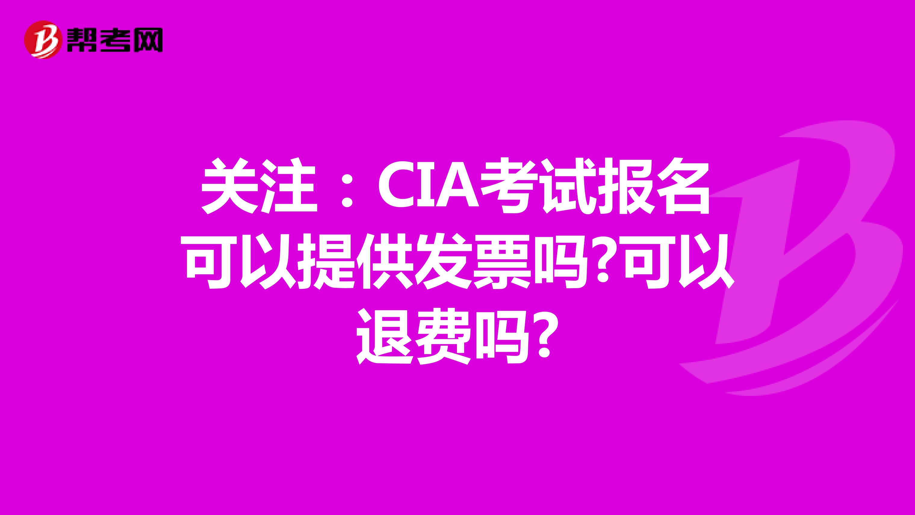 关注：CIA考试报名可以提供发票吗?可以退费吗?