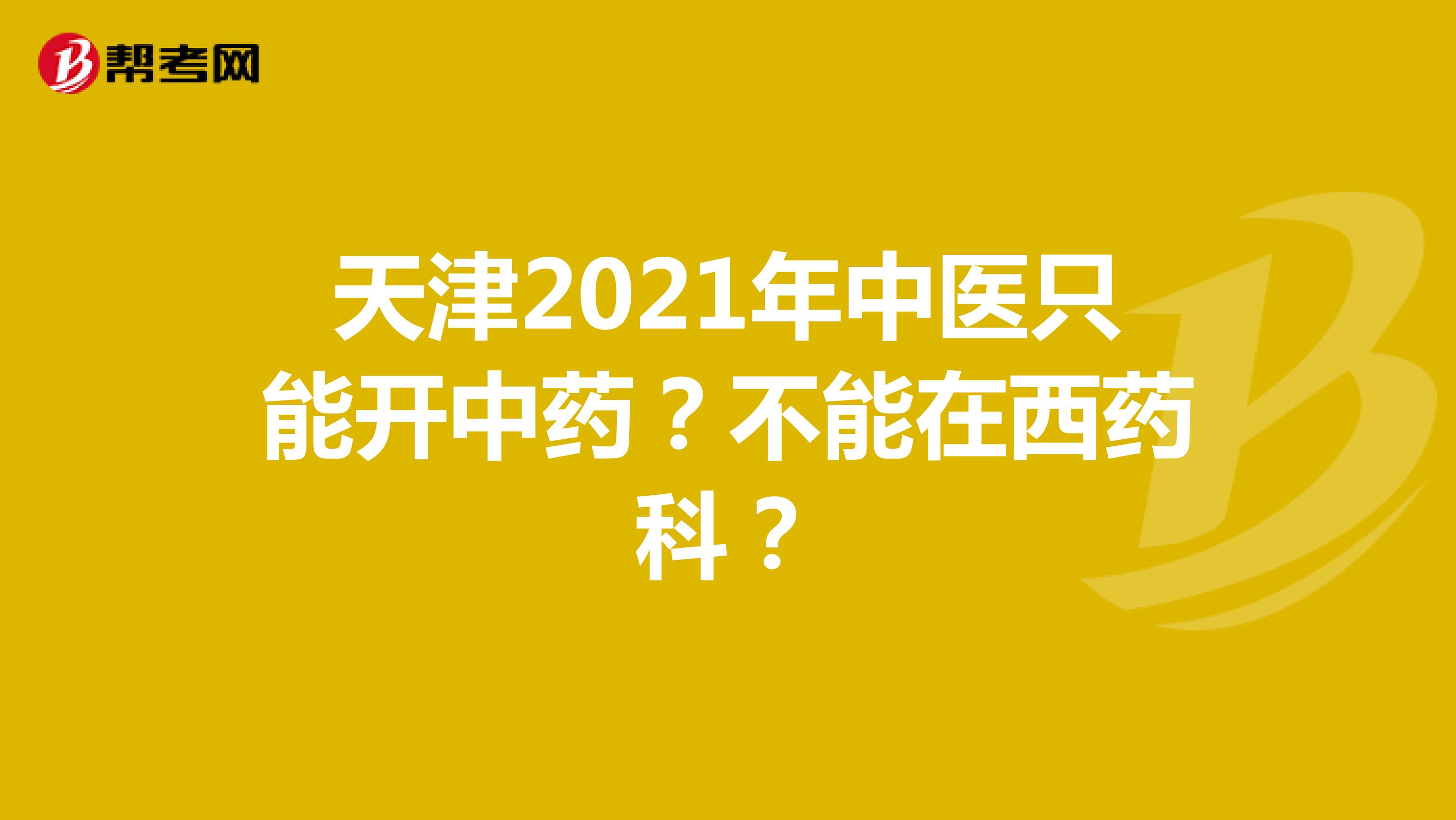 天津2021年中醫(yī)只能開中藥？不能在西藥科？
