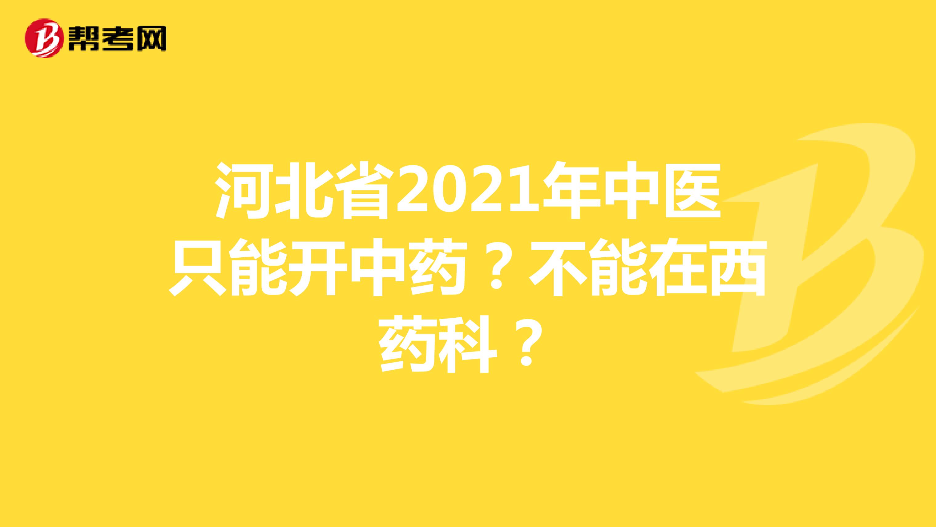 河北省2021年中医只能开中药？不能在西药科？