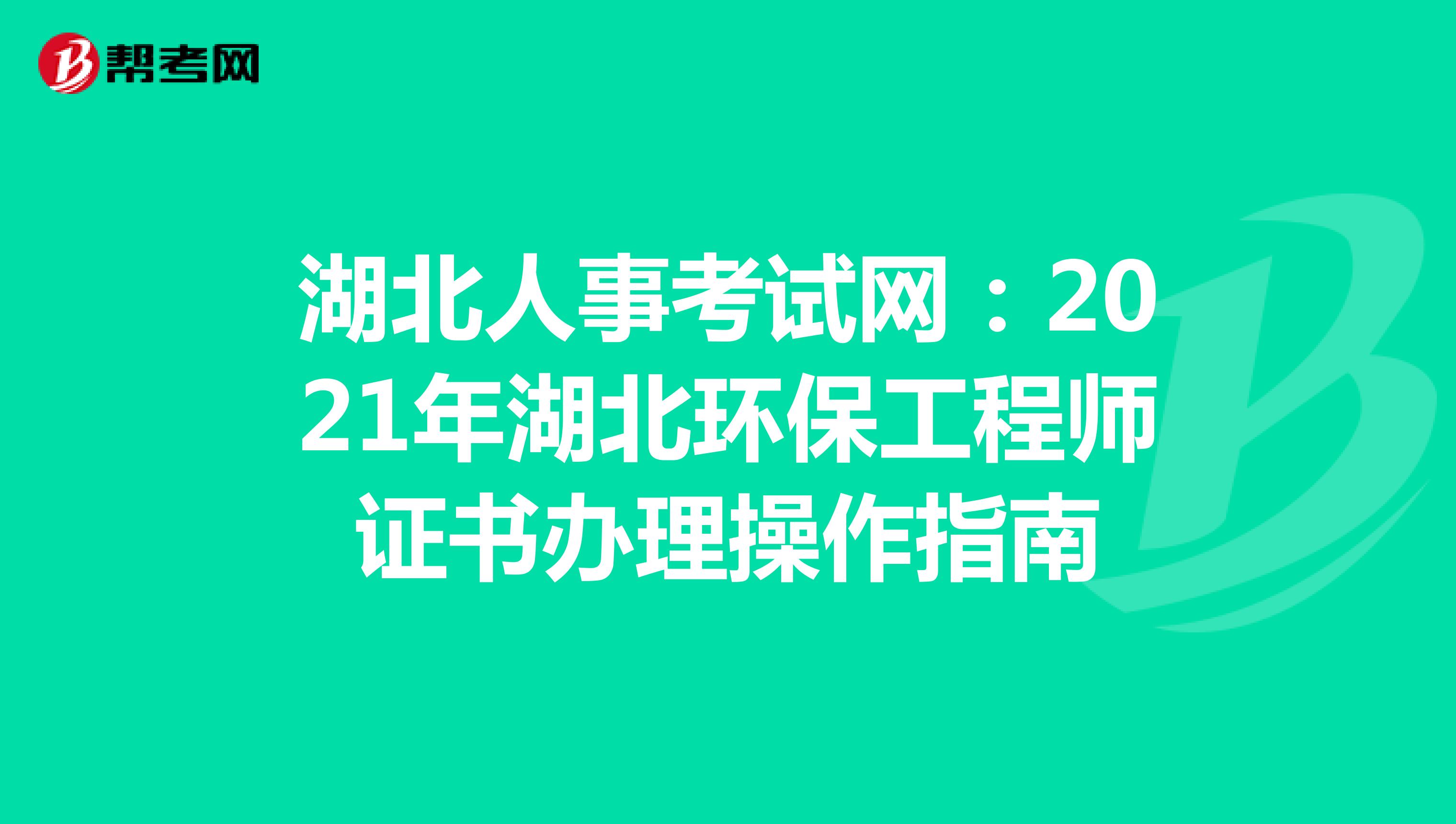 湖北人事考試網：2021年湖北環保工程師證書辦理操作指南