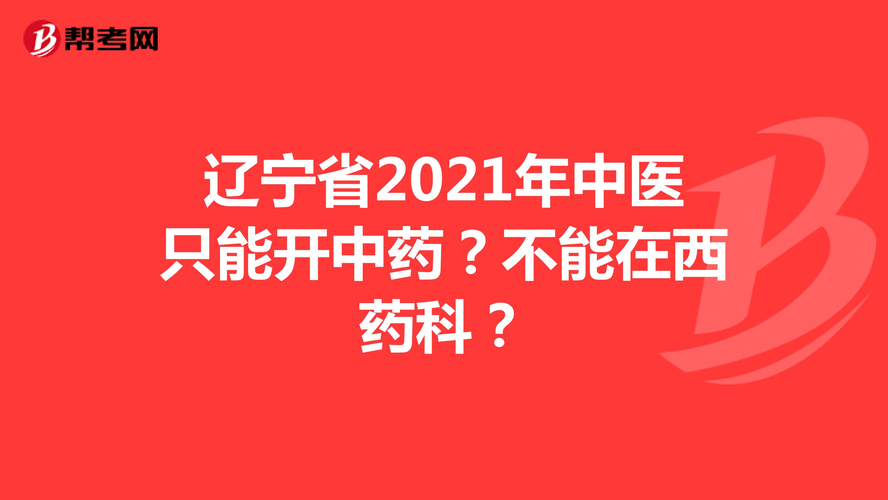 辽宁省2021年中医只能开中药？不能在西药科？