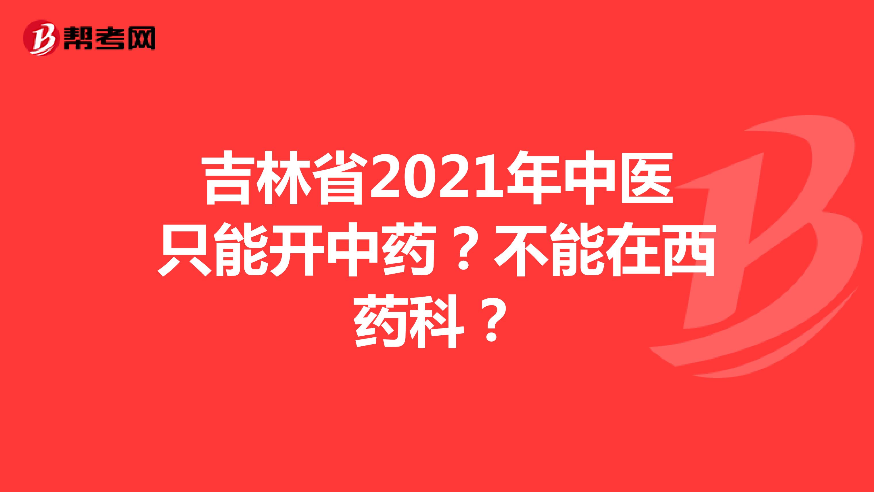 吉林省2021年中医只能开中药？不能在西药科？