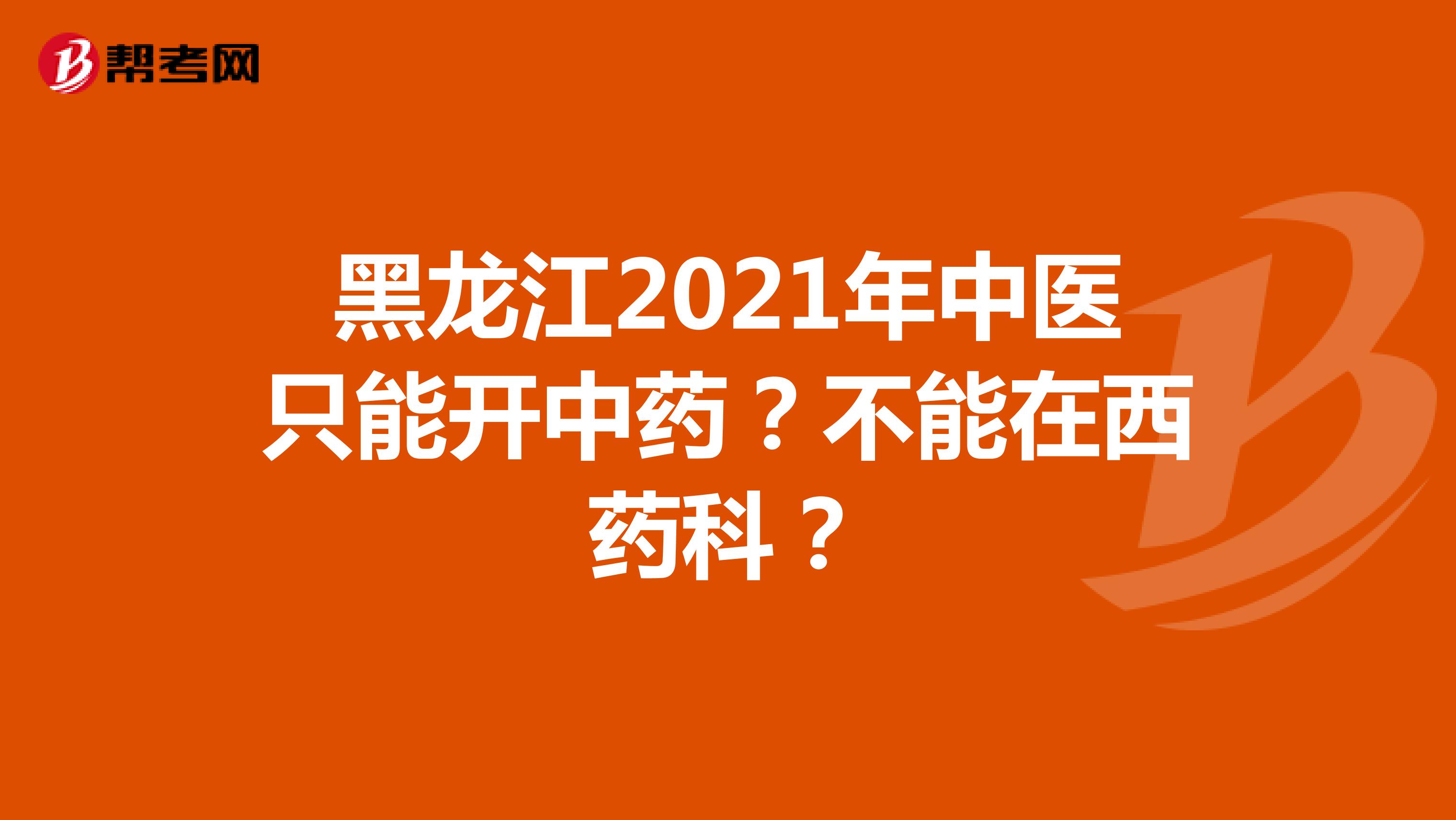 黑龙江2021年中医只能开中药？不能在西药科？