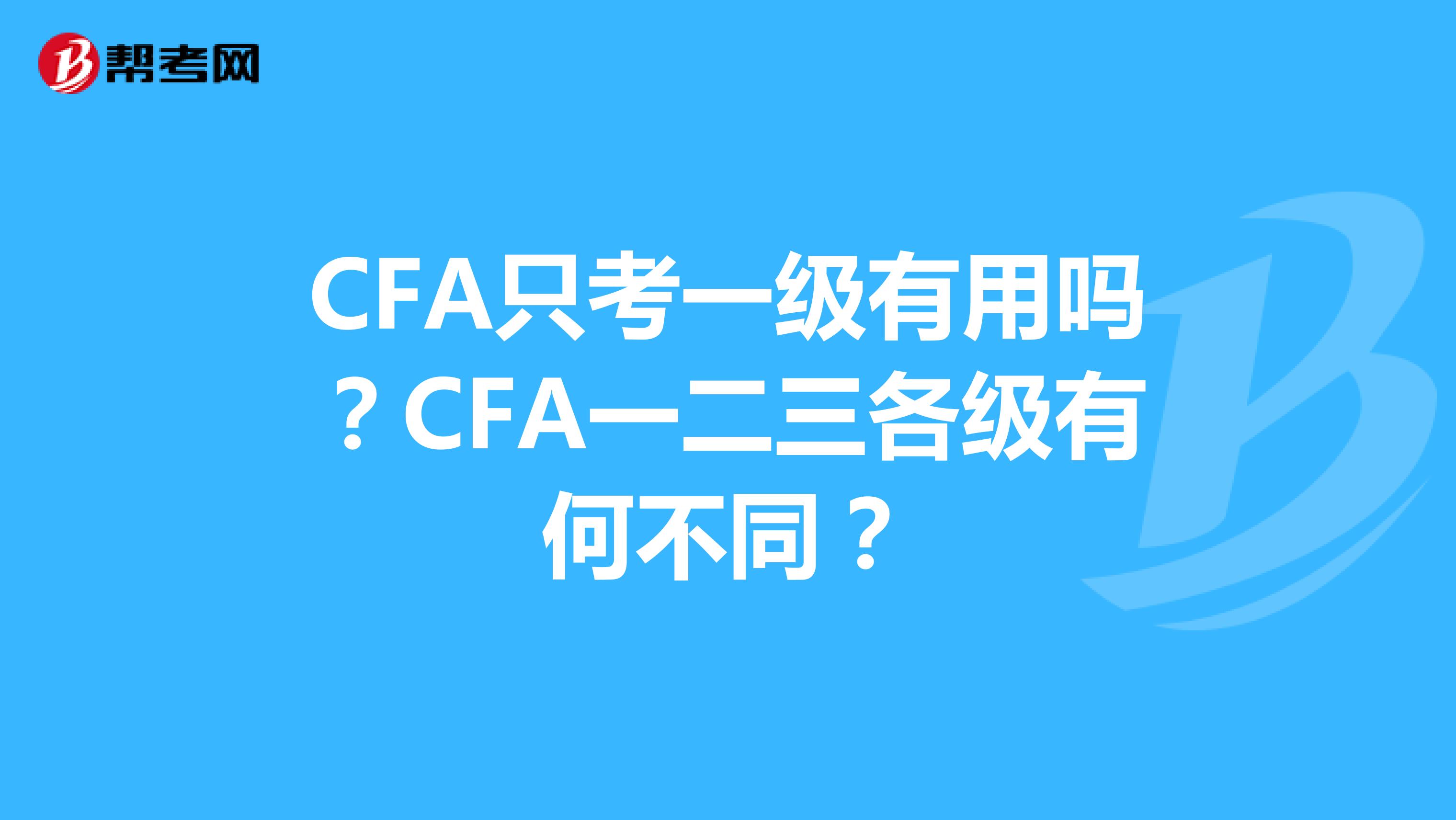 CFA只考一级有用吗？CFA一二三各级有何不同？