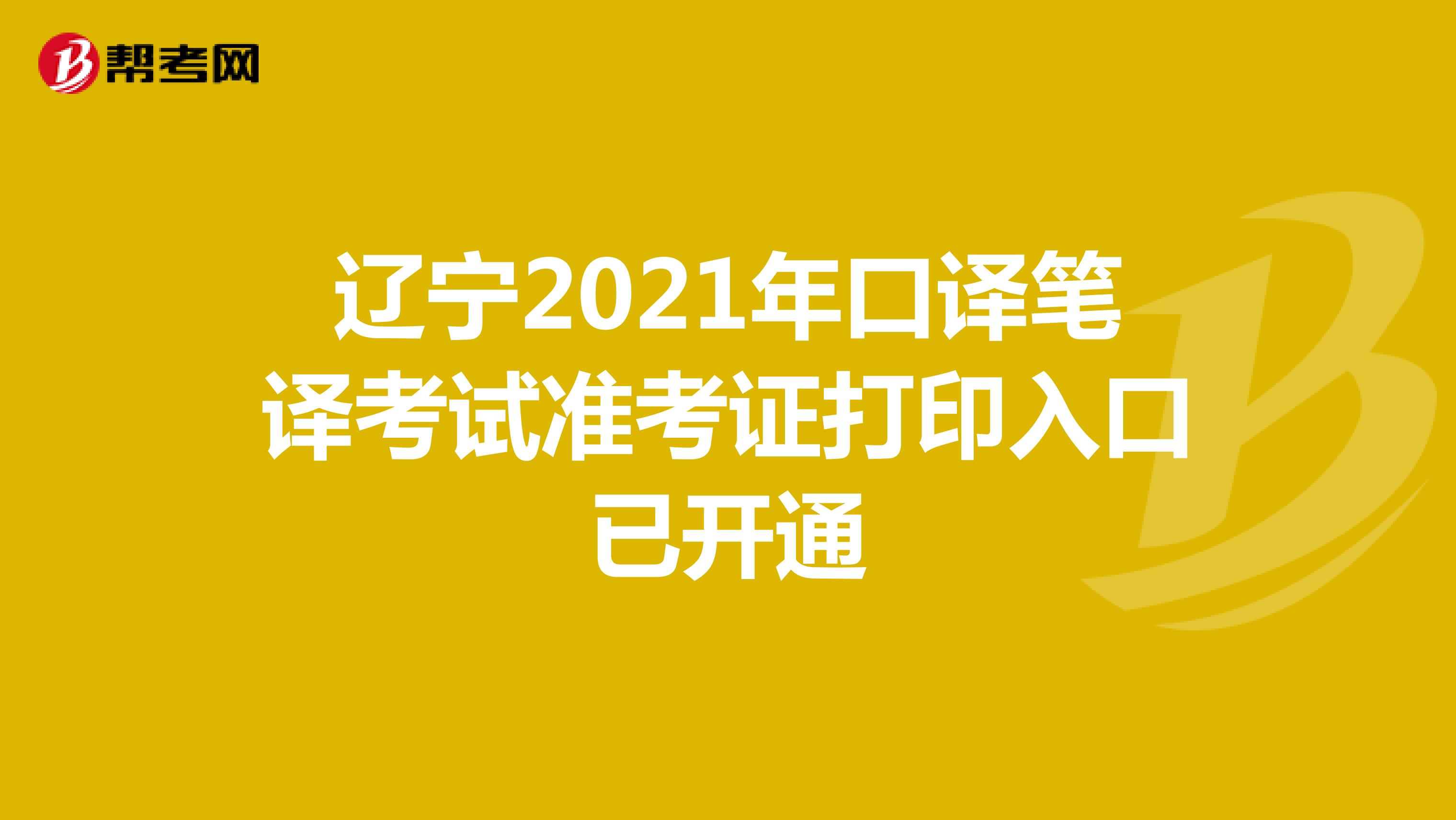 辽宁2021年口译笔译考试准考证打印入口已开通