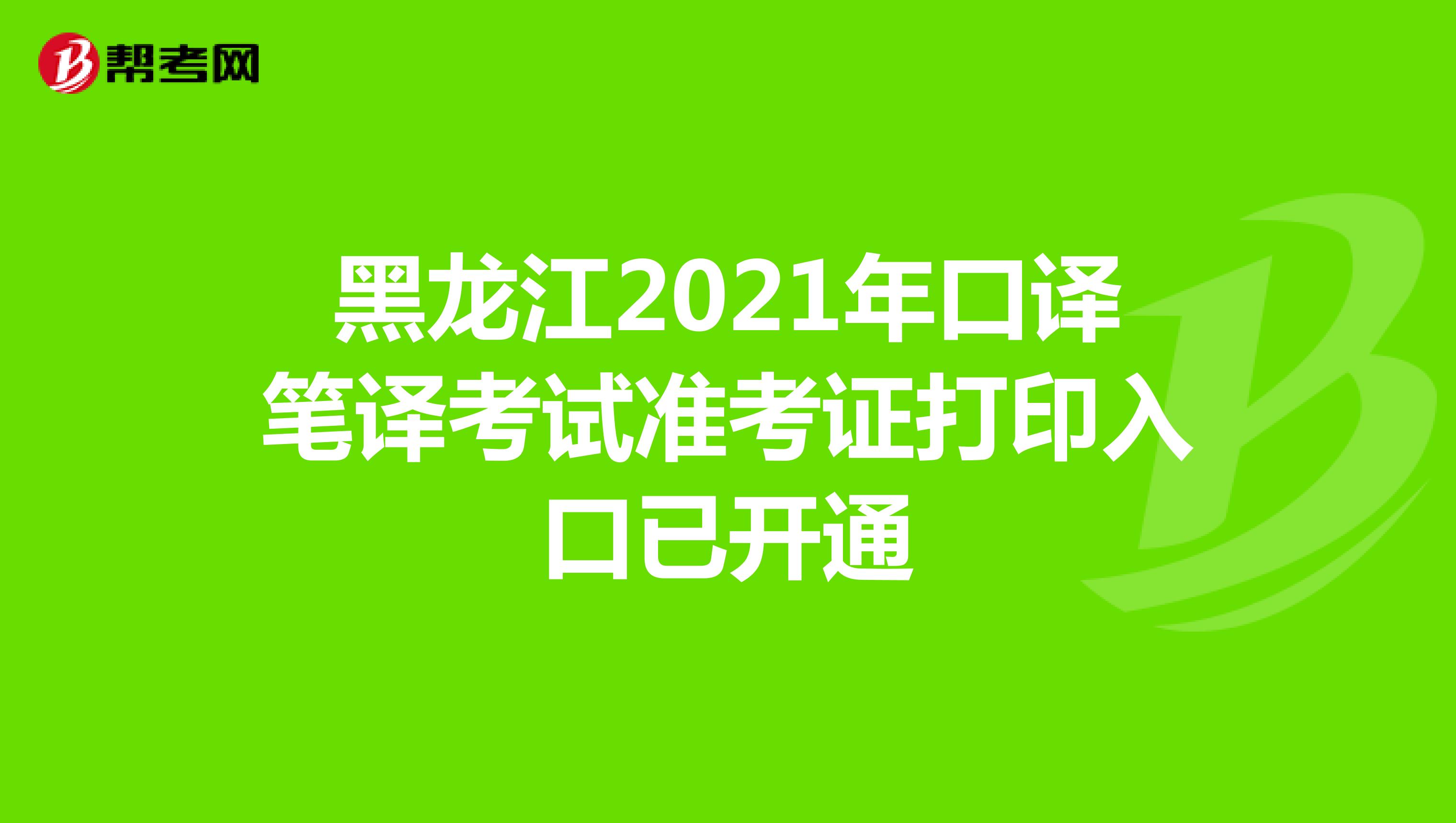 黑龙江2021年口译笔译考试准考证打印入口已开通