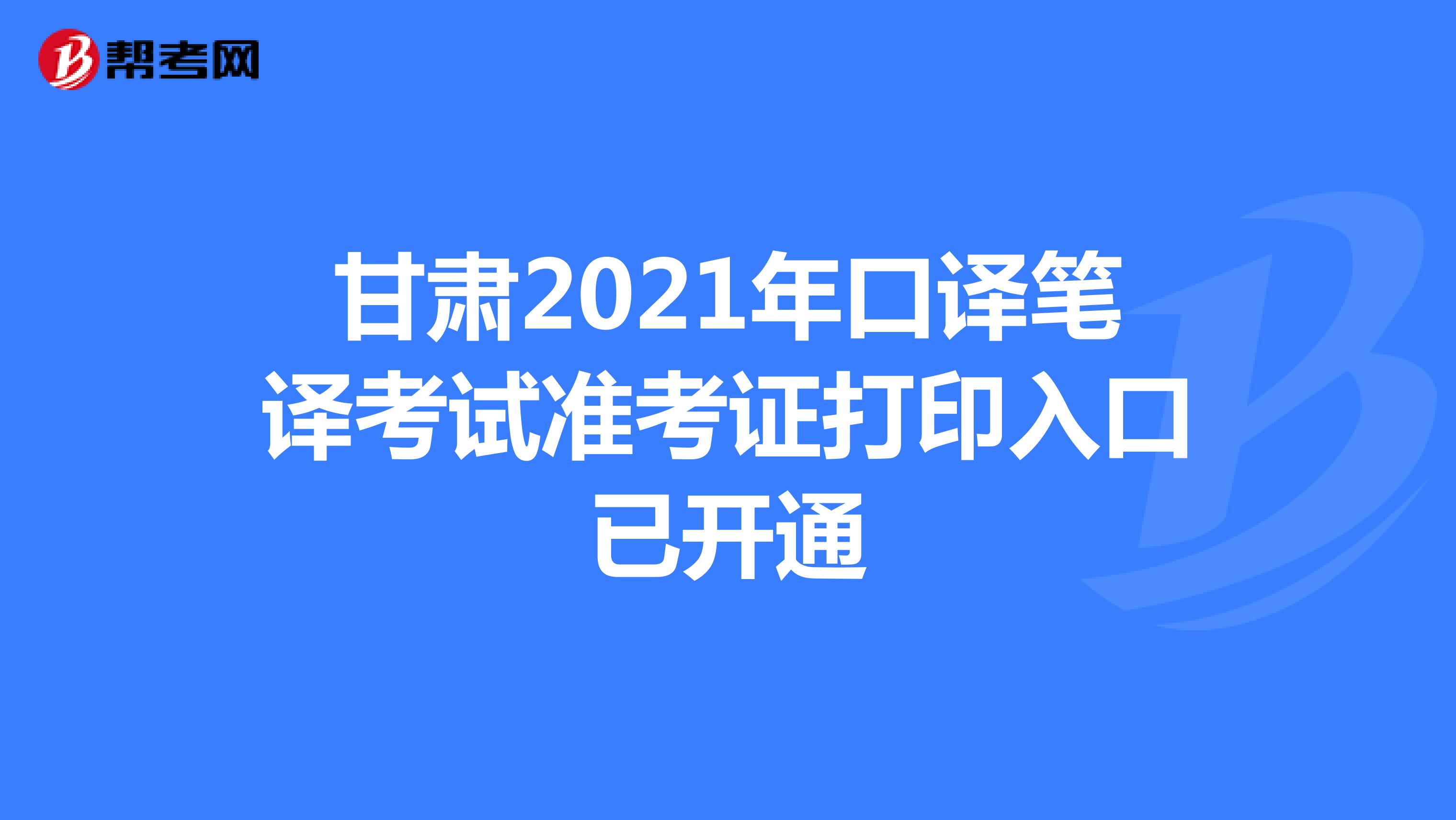 甘肃2021年口译笔译考试准考证打印入口已开通