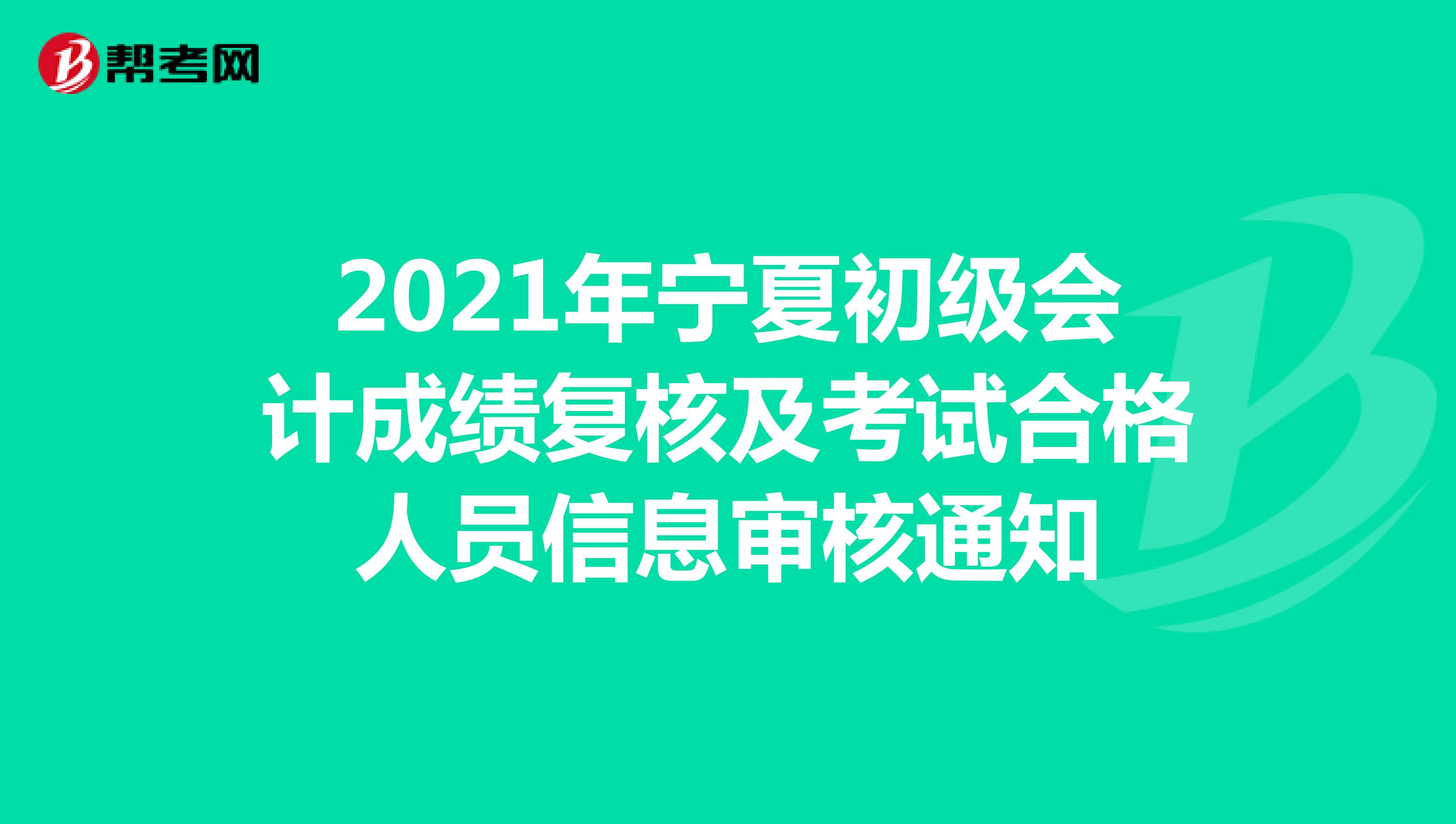 2021年宁夏初级会计成绩复核及考试合格人员信息审核通知