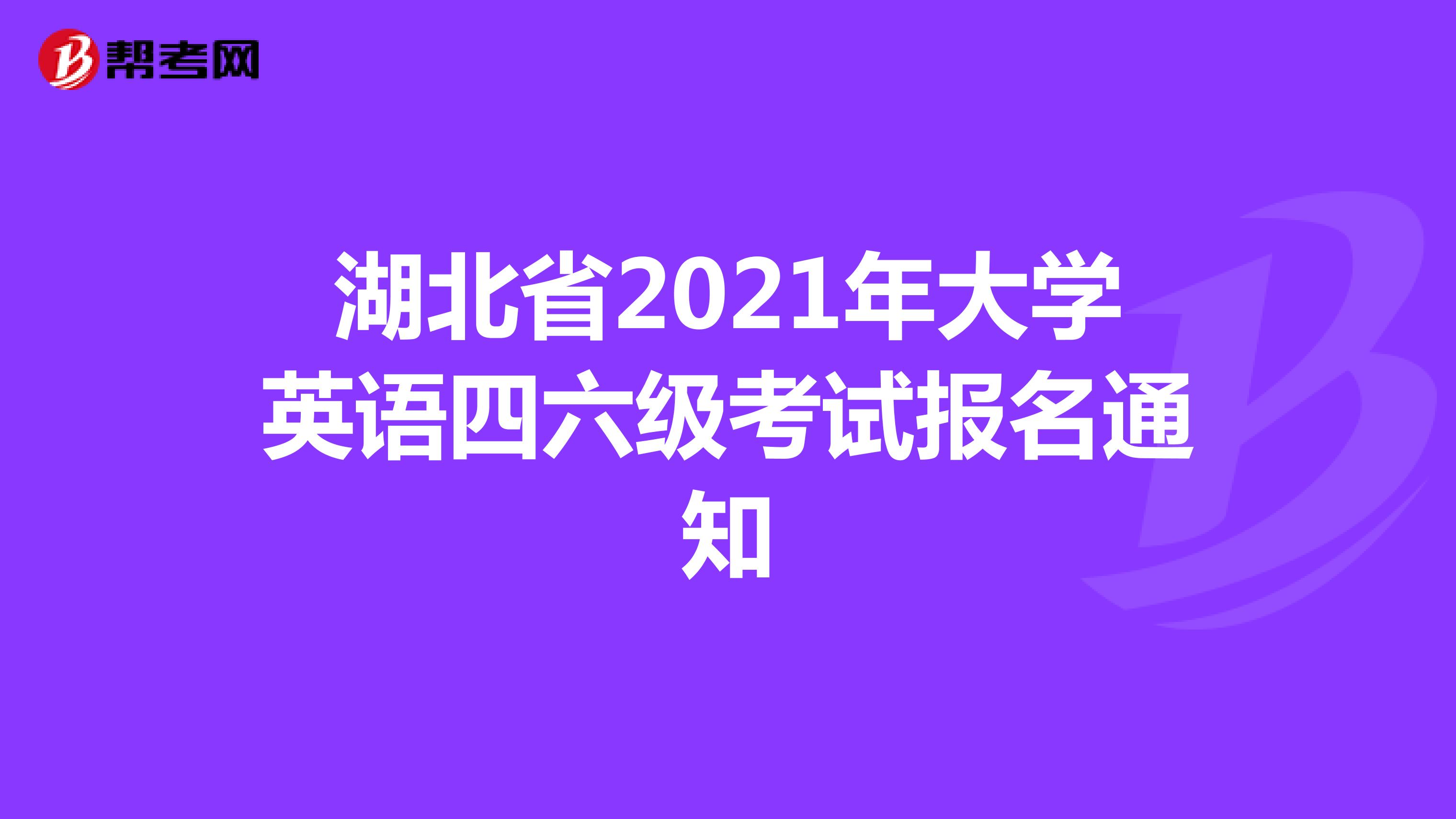 湖北省2021年大学英语四六级考试报名通知