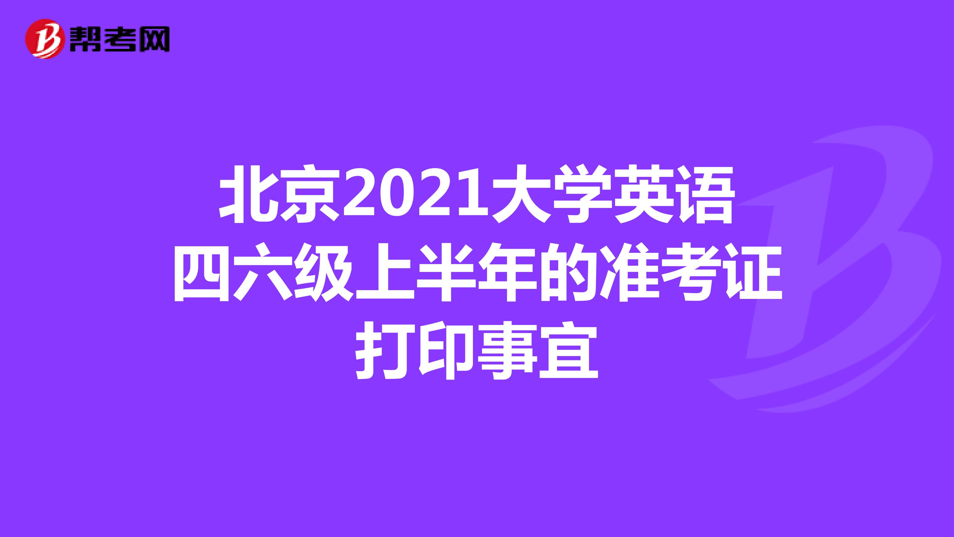 北京2021大学英语四六级上半年的准考证打印事宜