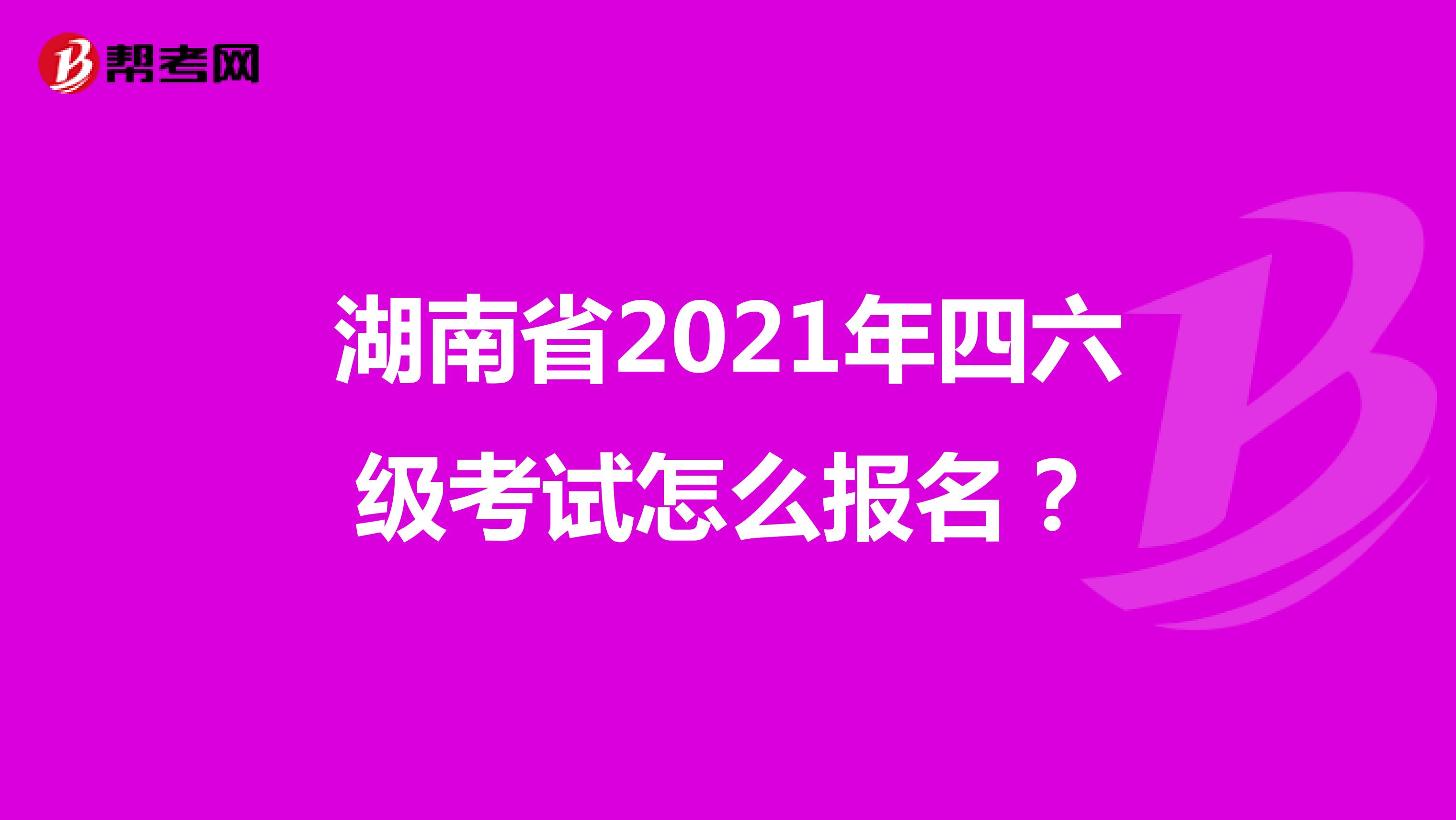 湖南省2021年四六级考试怎么报名？