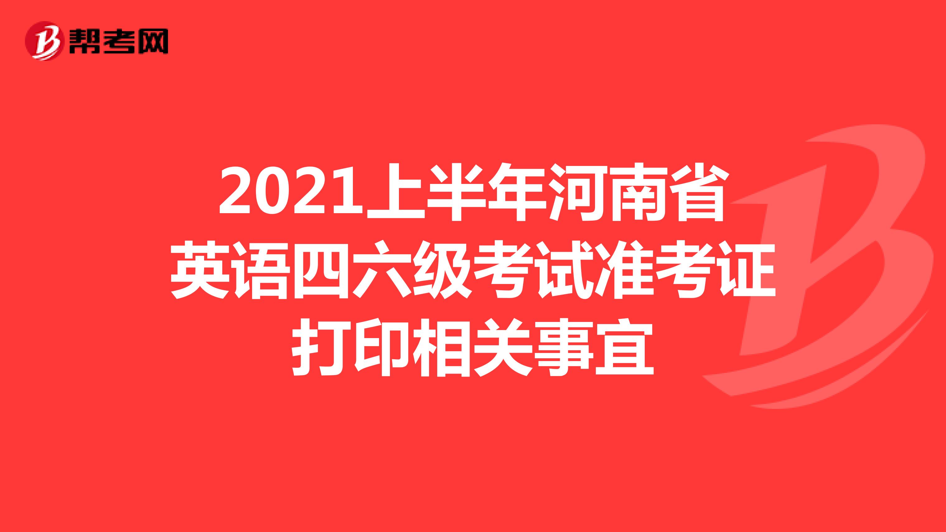 2021上半年河南省英语四六级考试准考证打印相关事宜