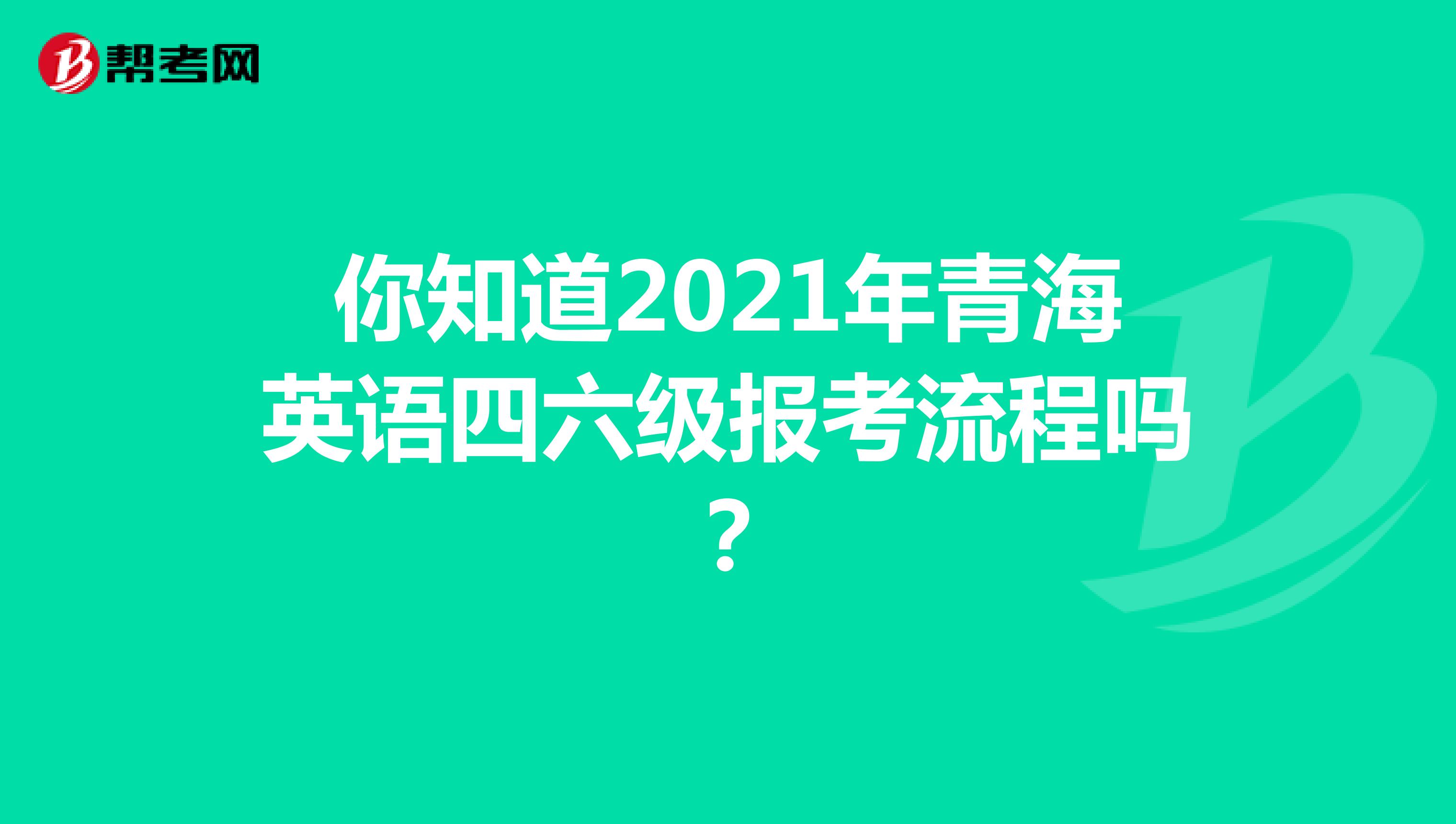 你知道2021年青海英语四六级报考流程吗？