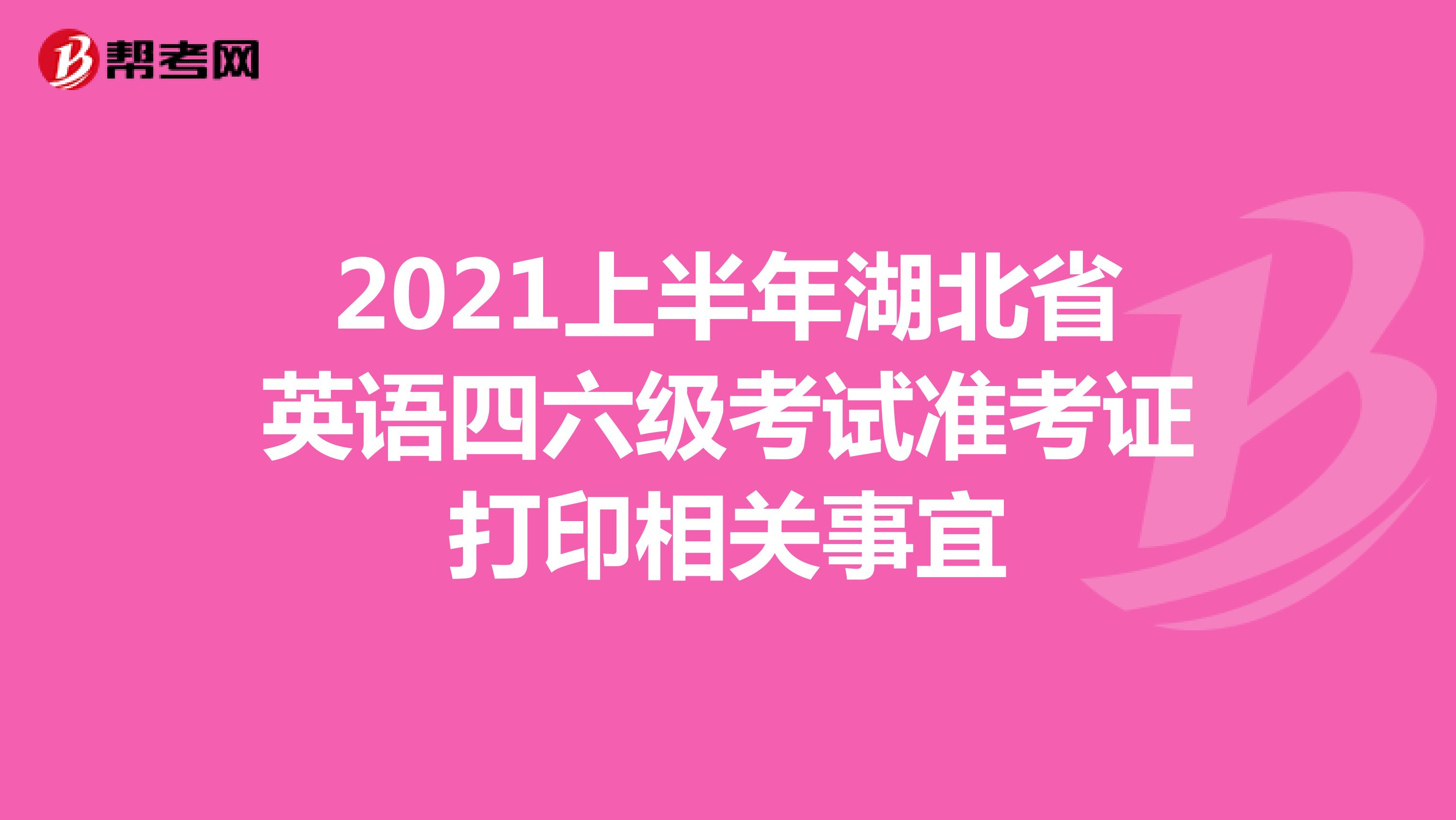 2021上半年湖北省英语四六级考试准考证打印相关事宜