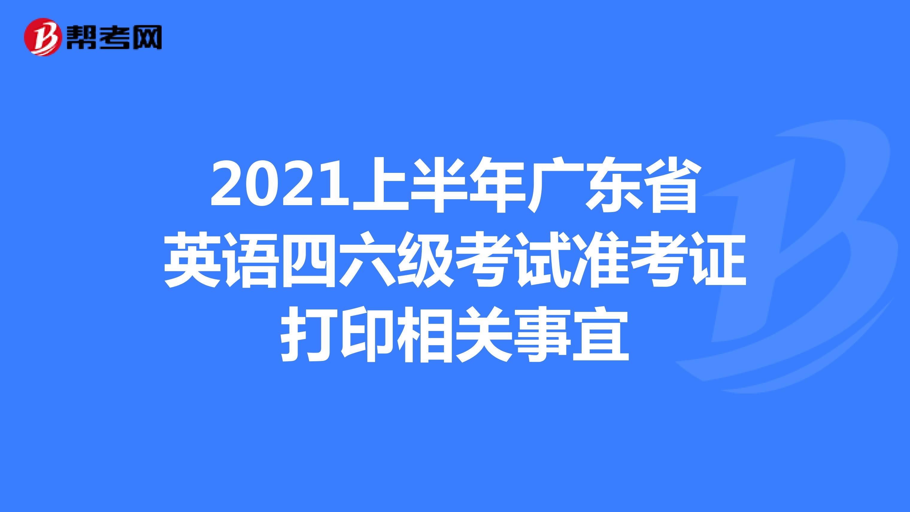 2021上半年广东省英语四六级考试准考证打印相关事宜
