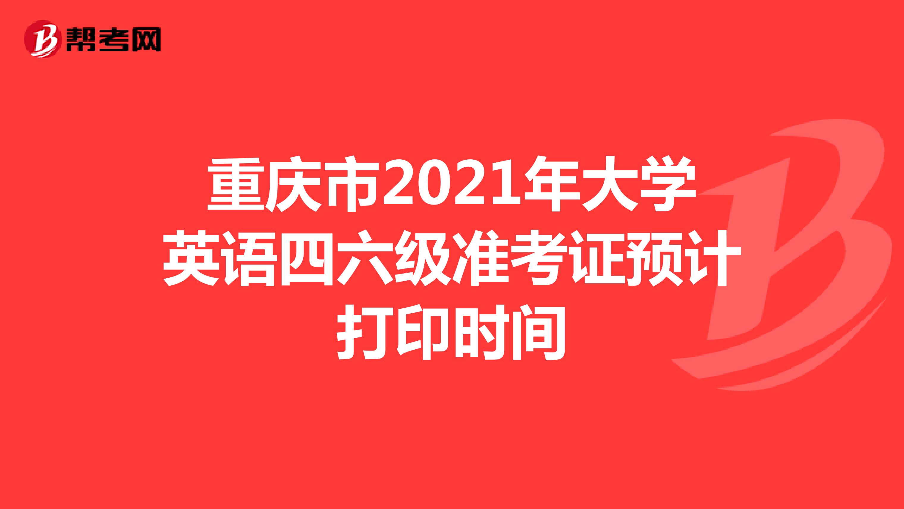 重庆市2021年大学英语四六级准考证预计打印时间