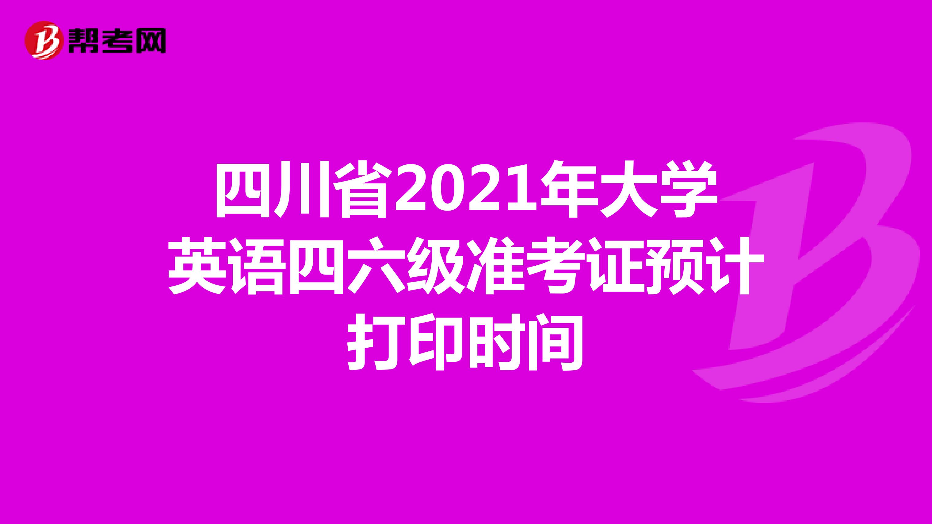 四川省2021年大学英语四六级准考证预计打印时间