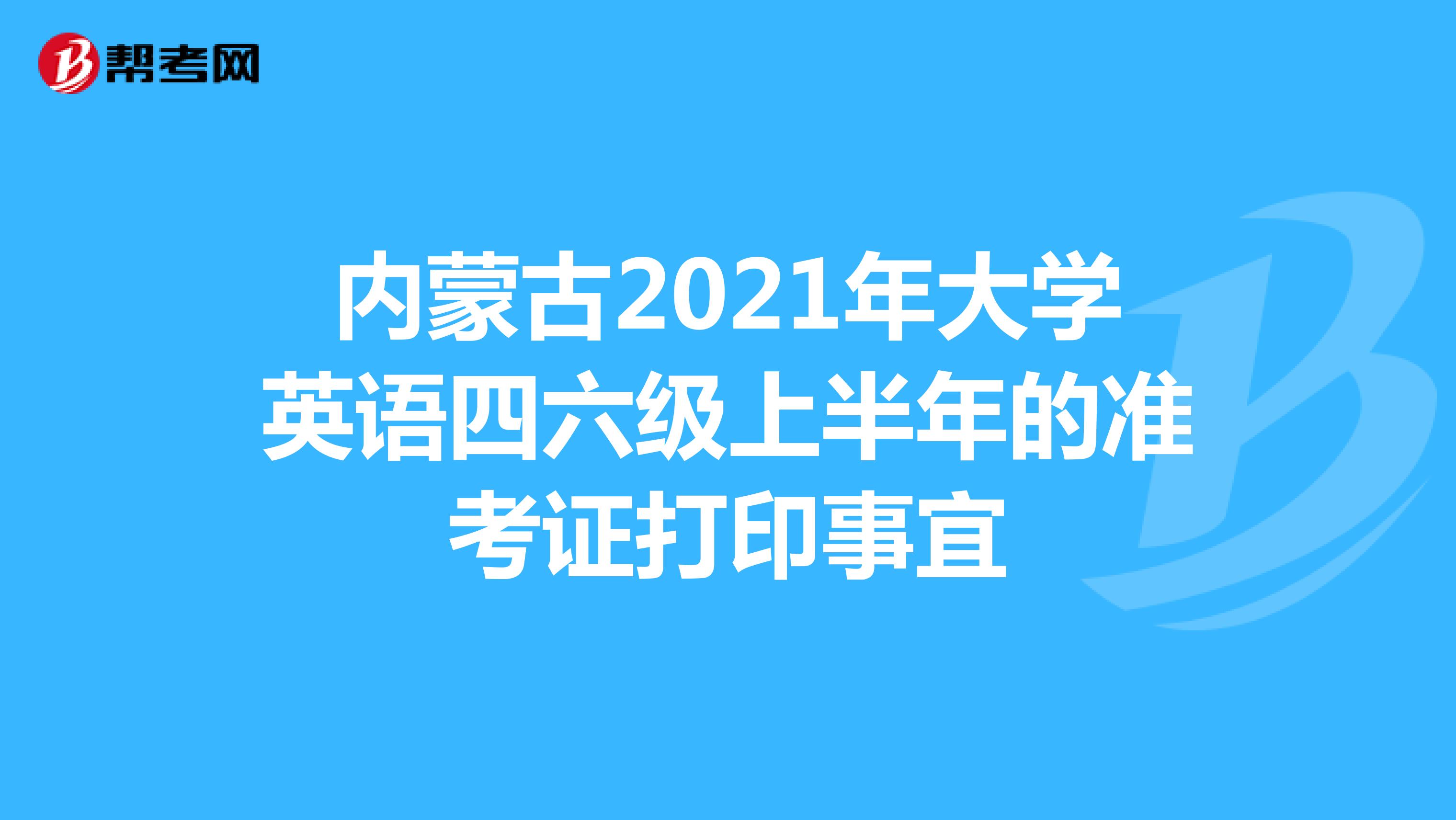 内蒙古2021年大学英语四六级上半年的准考证打印事宜