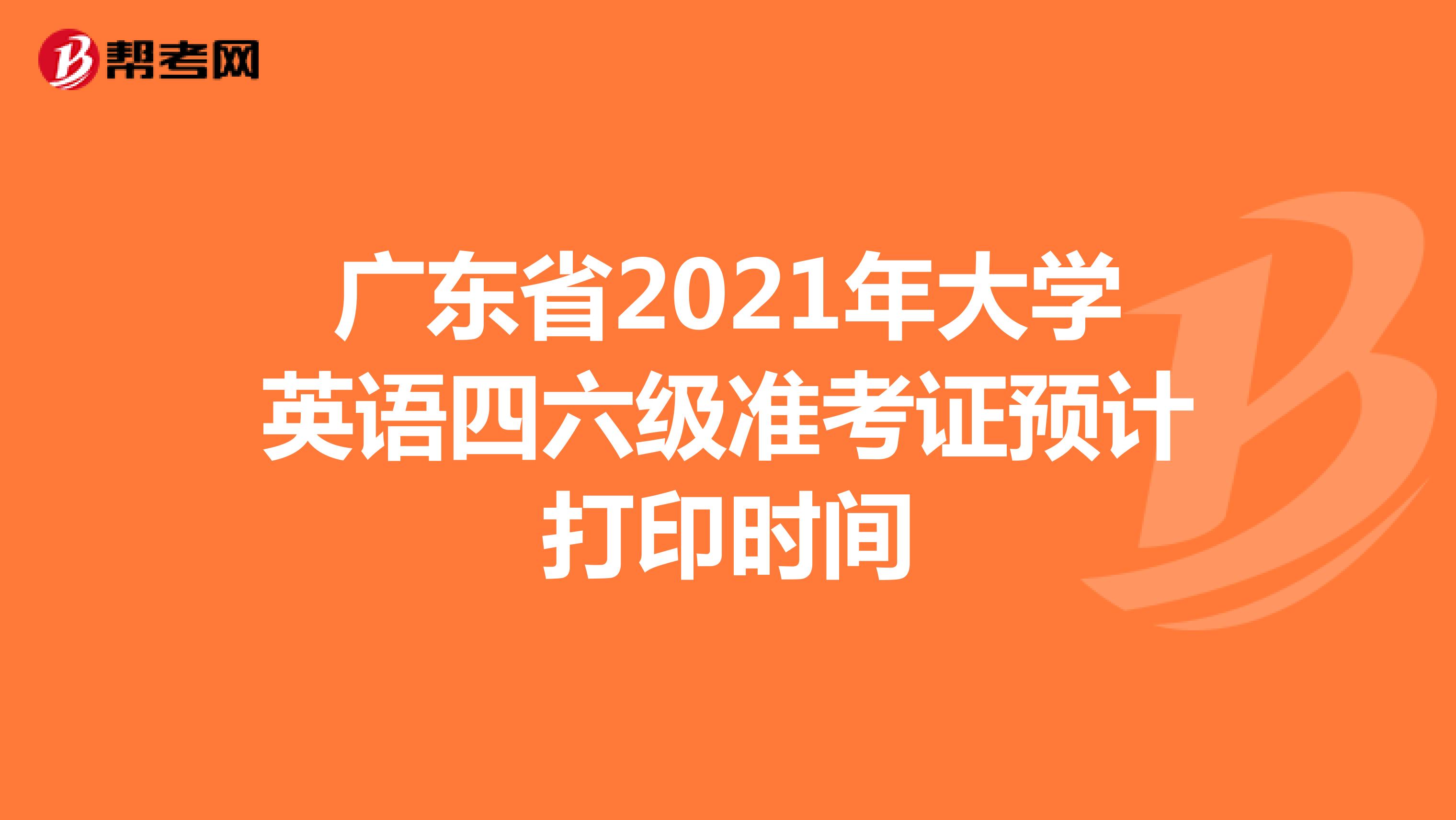 广东省2021年大学英语四六级准考证预计打印时间