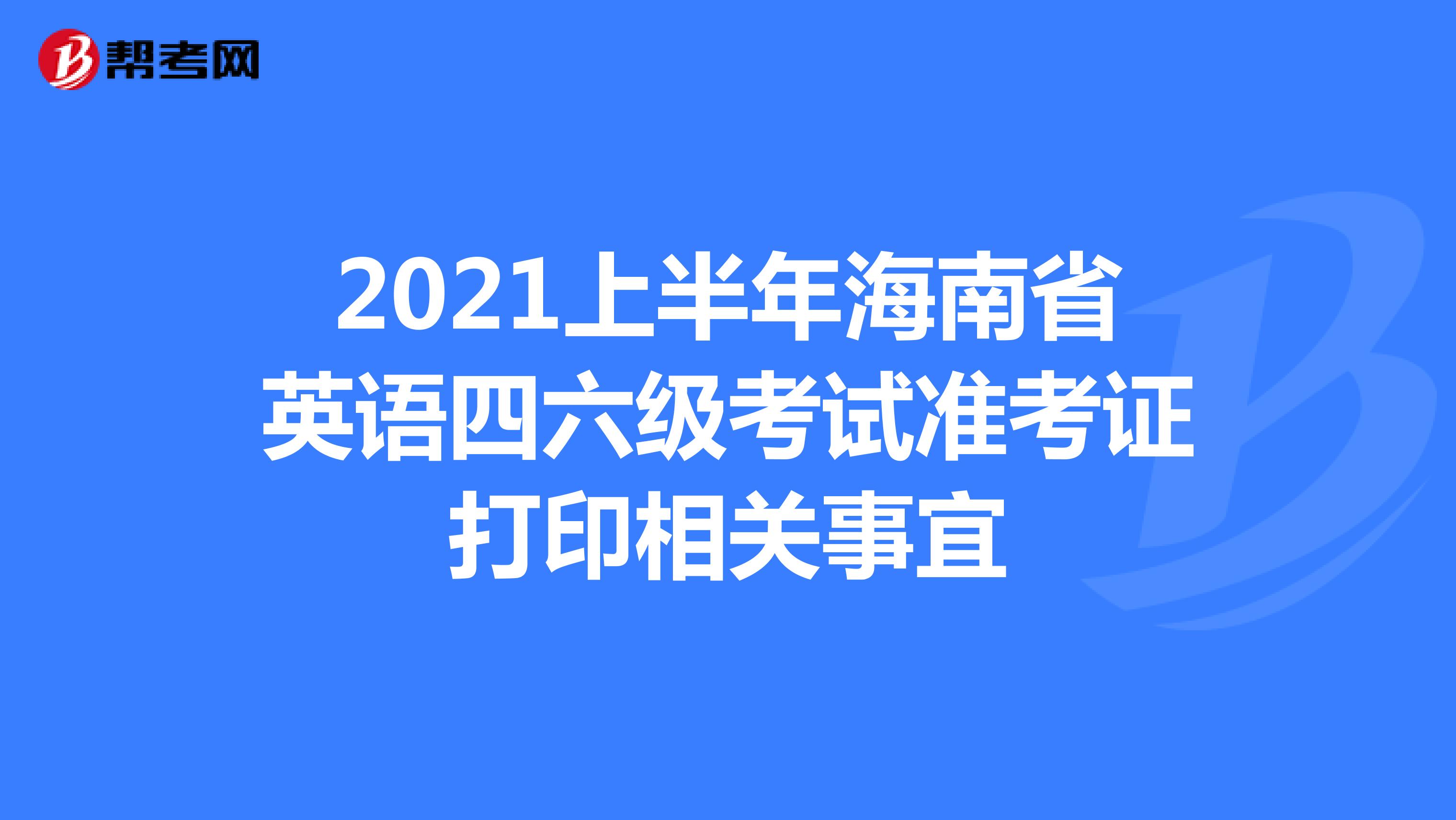 2021上半年海南省英语四六级考试准考证打印相关事宜