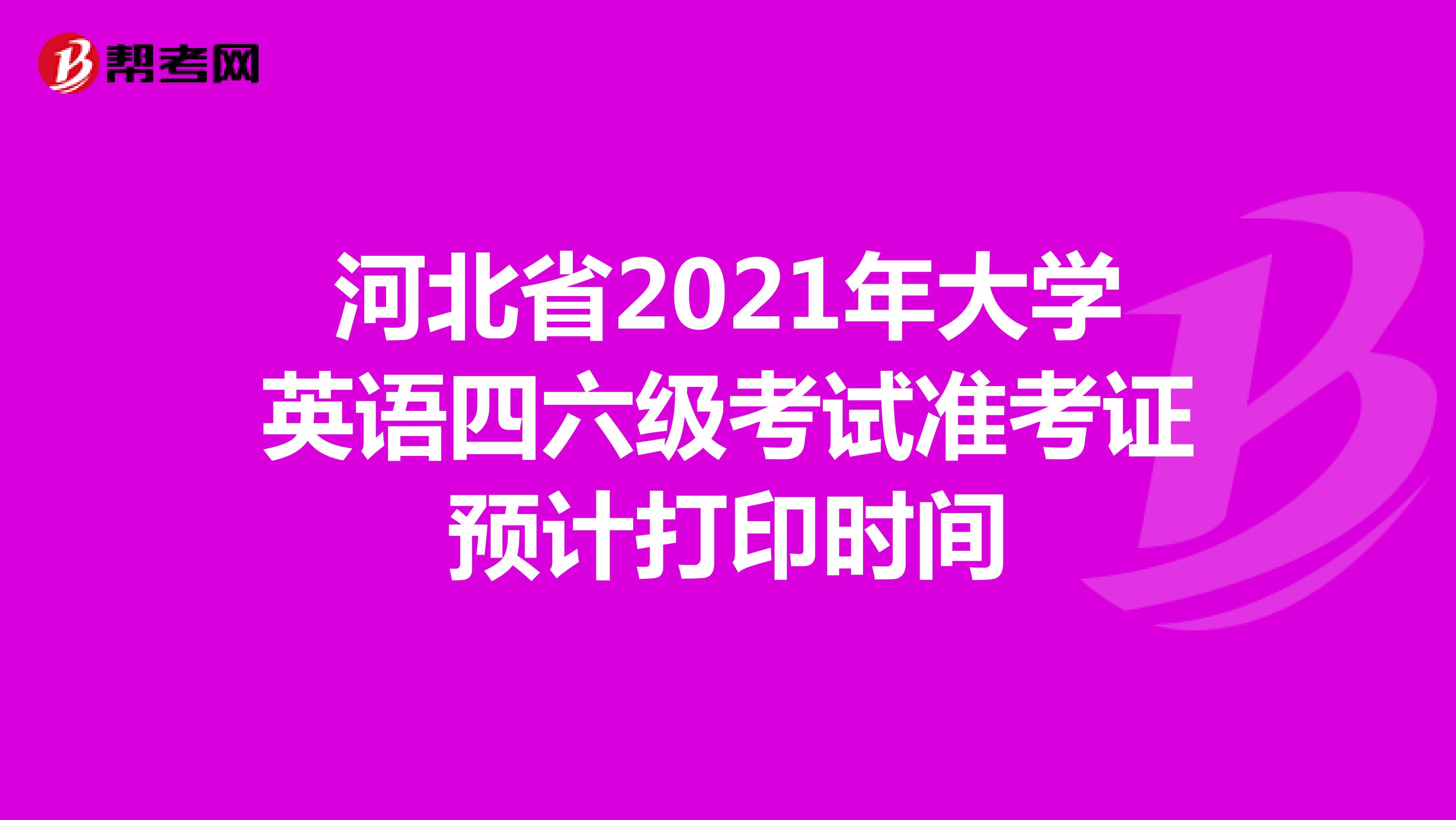 河北省2021年大学英语四六级考试准考证预计打印时间