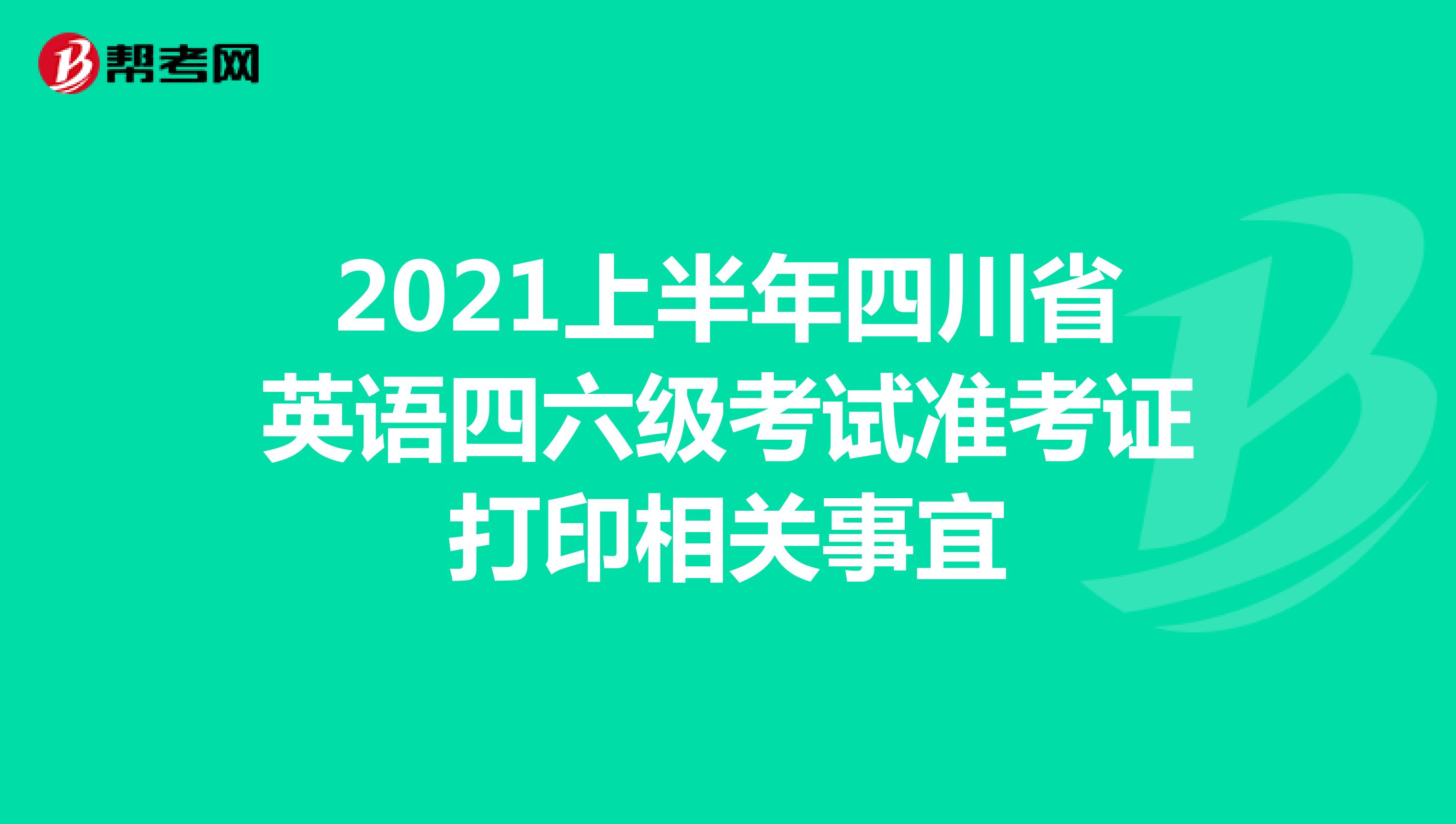 2021上半年四川省英语四六级考试准考证打印相关事宜