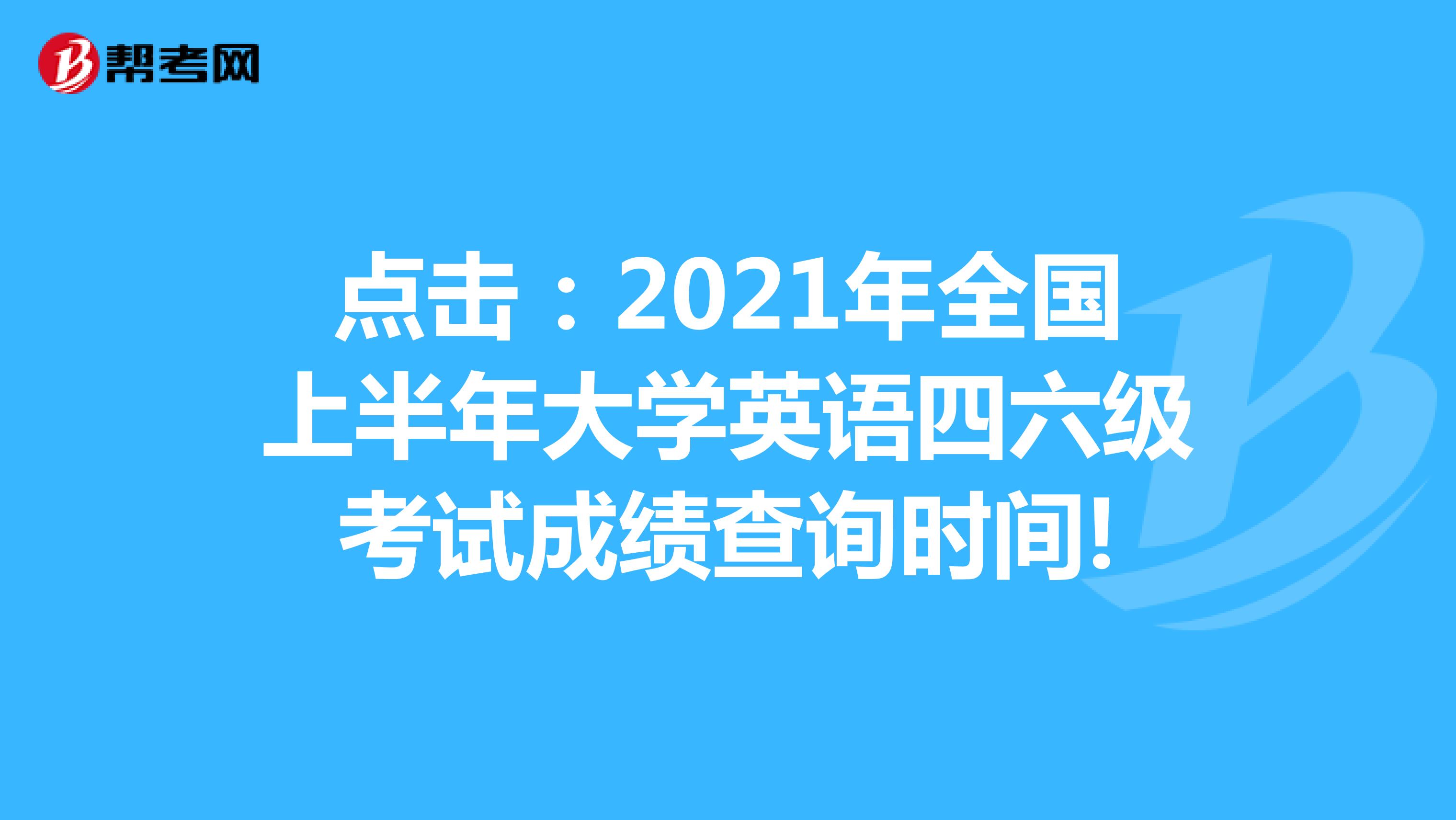 点击：2021年全国上半年大学英语四六级考试成绩查询时间!