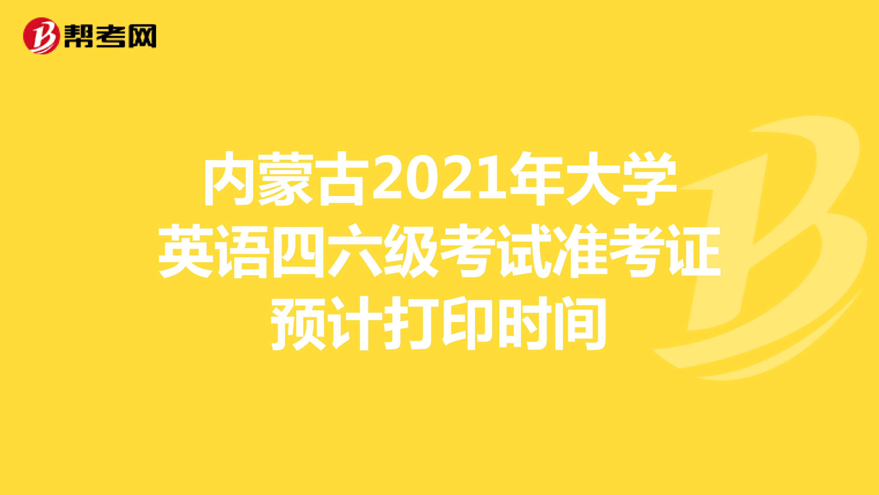 内蒙古2021年大学英语四六级考试准考证预计打印时间