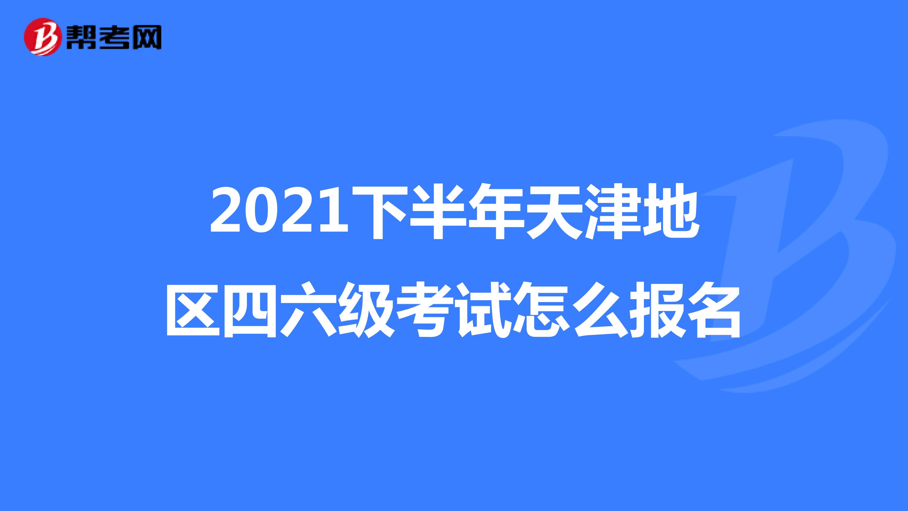 2021下半年天津地区四六级考试怎么报名