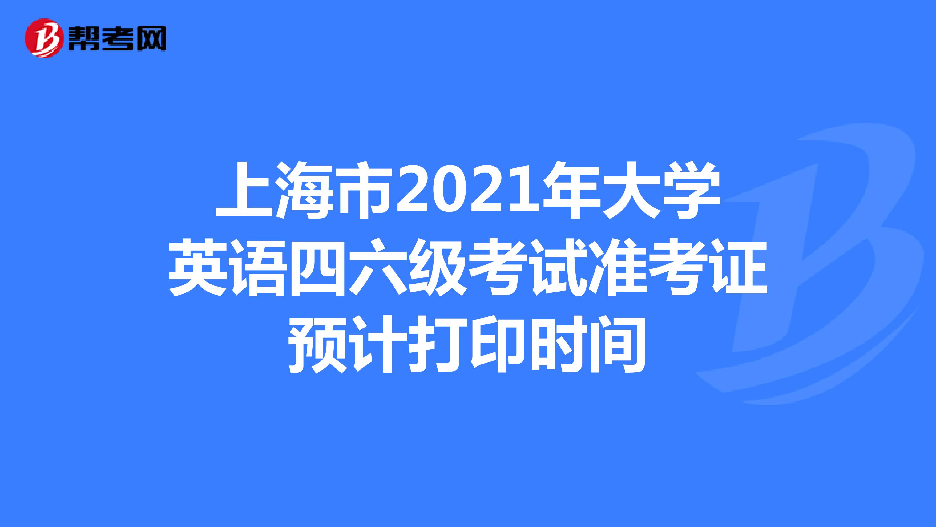 上海市2021年大学英语四六级考试准考证预计打印时间