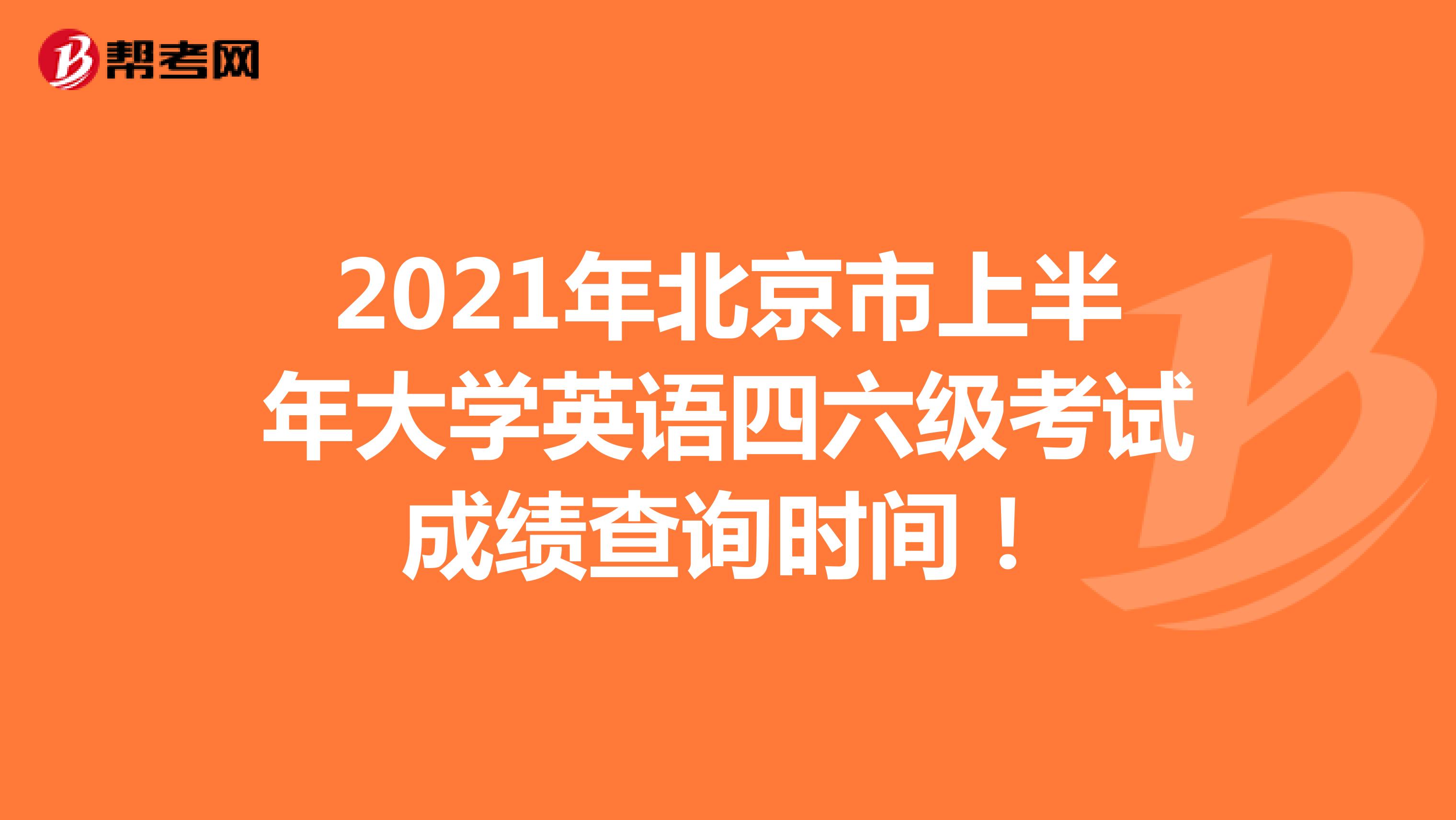 2021年北京市上半年大学英语四六级考试成绩查询时间！