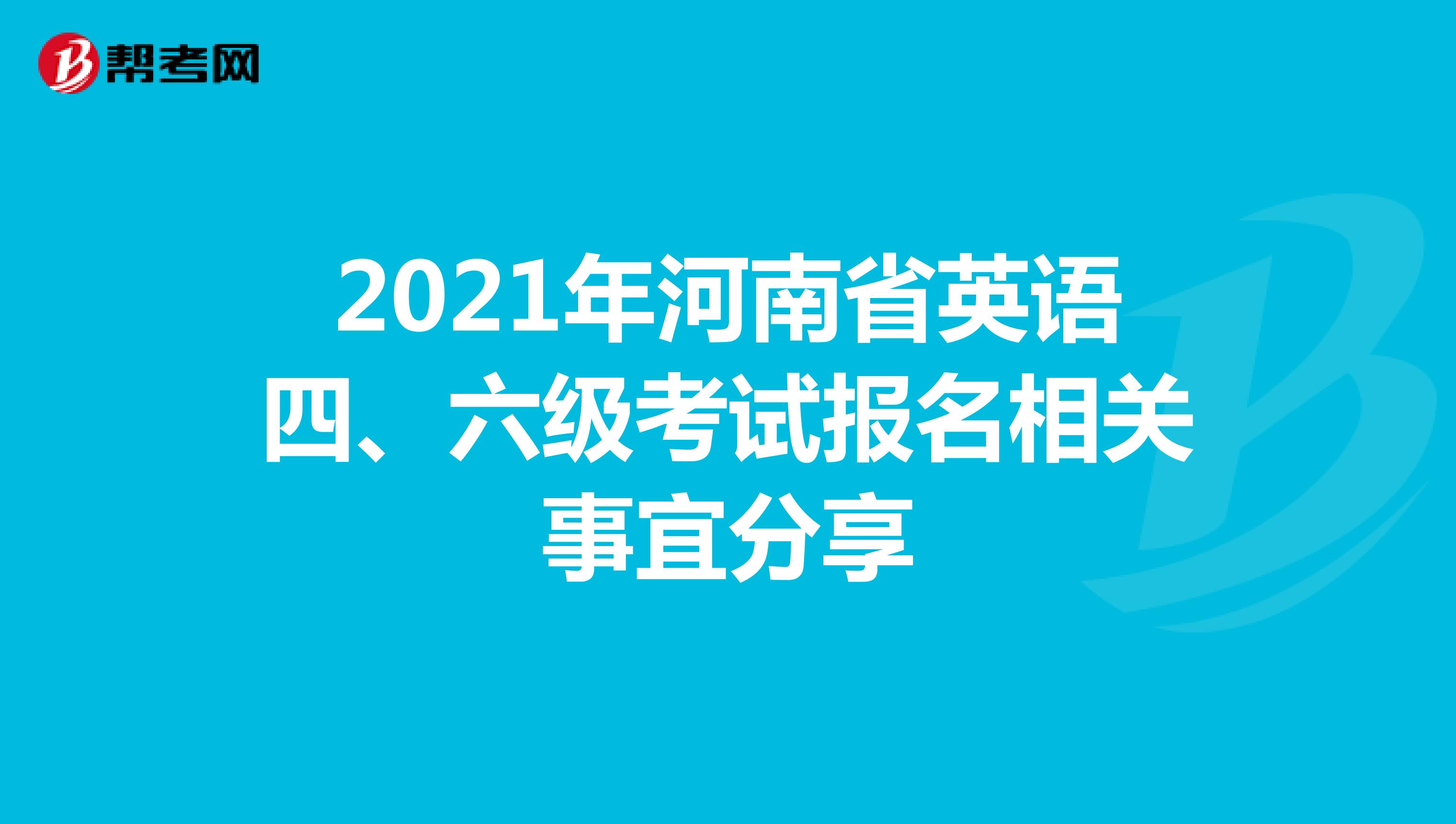 2021年河南省英语四、六级考试报名相关事宜分享
